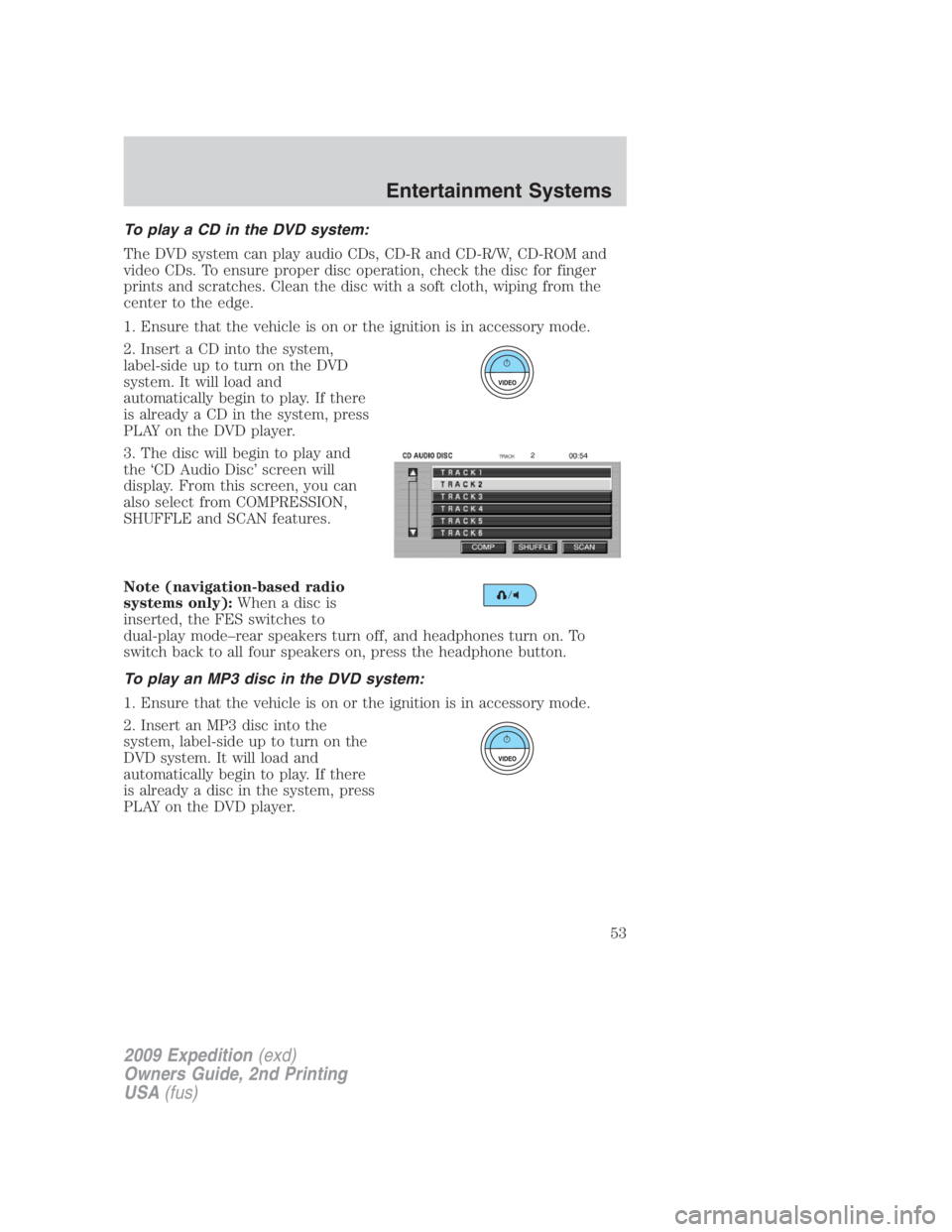 FORD EXPEDITION EL 2009 Workshop Manual To play a CD in the DVD system:
The DVD system can play audio CDs, CD-R and CD-R/W, CD-ROM and
video CDs. To ensure proper disc operation, check the disc for finger
prints and scratches. Clean the dis FORD EXPEDITION EL 2009 Workshop Manual To play a CD in the DVD system:
The DVD system can play audio CDs, CD-R and CD-R/W, CD-ROM and
video CDs. To ensure proper disc operation, check the disc for finger
prints and scratches. Clean the dis