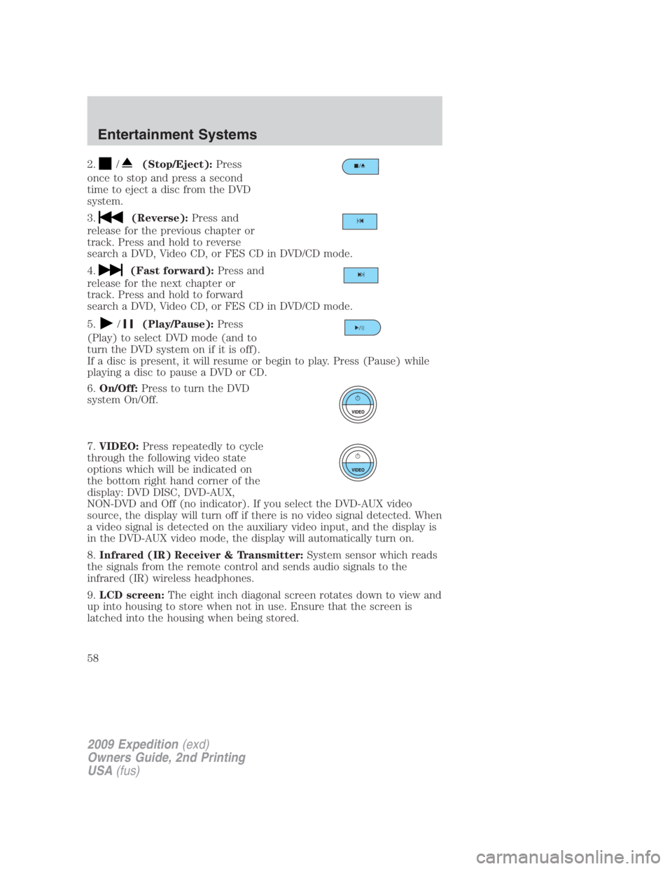 FORD EXPEDITION EL 2009 Workshop Manual 2. / (Stop/Eject): Press
once to stop and press a second
time to eject a disc from the DVD
system.
3. (Reverse): Press and
release for the previous chapter or
track. Press and hold to reverse
search a FORD EXPEDITION EL 2009 Workshop Manual 2. / (Stop/Eject): Press
once to stop and press a second
time to eject a disc from the DVD
system.
3. (Reverse): Press and
release for the previous chapter or
track. Press and hold to reverse
search a