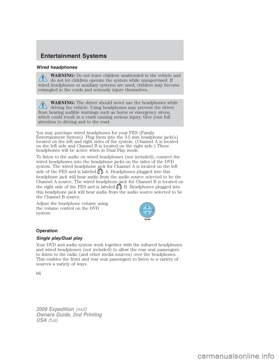 FORD EXPEDITION EL 2009 Repair Manual Wired headphones
WARNING: Do not leave children unattended in the vehicle and
do not let children operate the system while unsupervised. If
wired headphones or auxiliary systems are used, children may