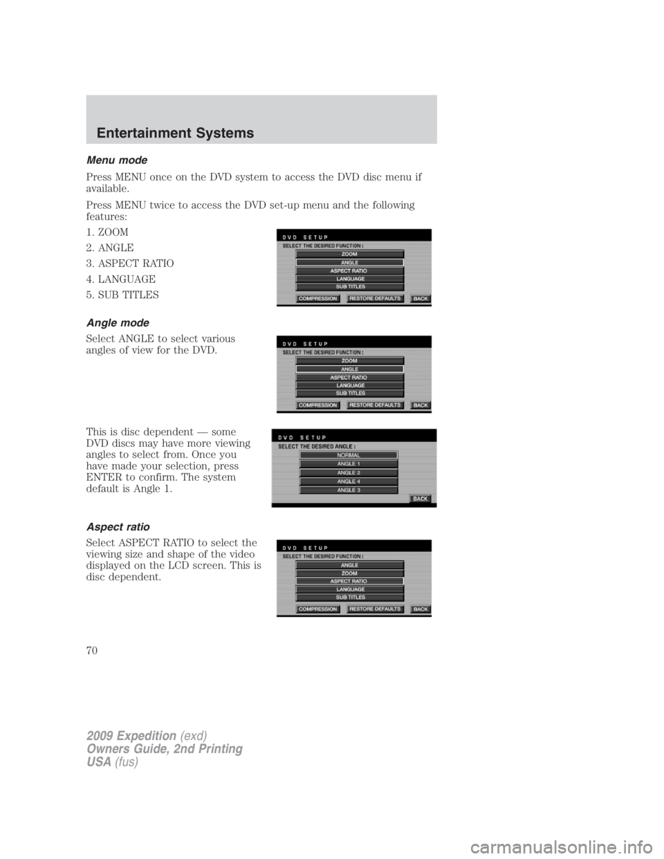 FORD EXPEDITION EL 2009 Repair Manual Menu mode
Press MENU once on the DVD system to access the DVD disc menu if
available.
Press MENU twice to access the DVD set-up menu and the following
features:
1. ZOOM
2. ANGLE
3. ASPECT RATIO
4. LAN