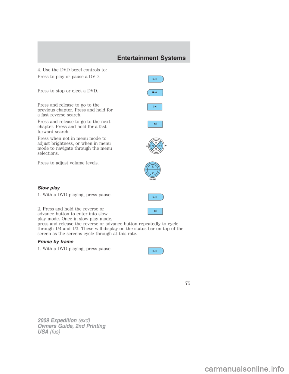 FORD EXPEDITION EL 2009 Manual PDF 4. Use the DVD bezel controls to:
Press to play or pause a DVD.
Press to stop or eject a DVD.
Press and release to go to the
previous chapter. Press and hold for
a fast reverse search.
Press and relea