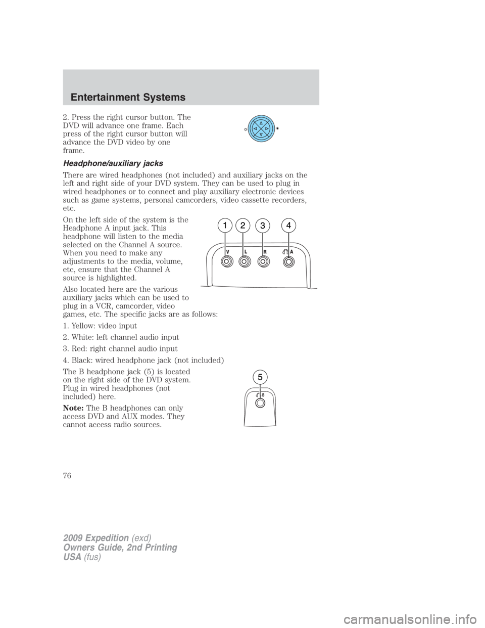 FORD EXPEDITION EL 2009 Manual PDF 2. Press the right cursor button. The
DVD will advance one frame. Each
press of the right cursor button will
advance the DVD video by one
frame.
Headphone/auxiliary jacks
There are wired headphones (n