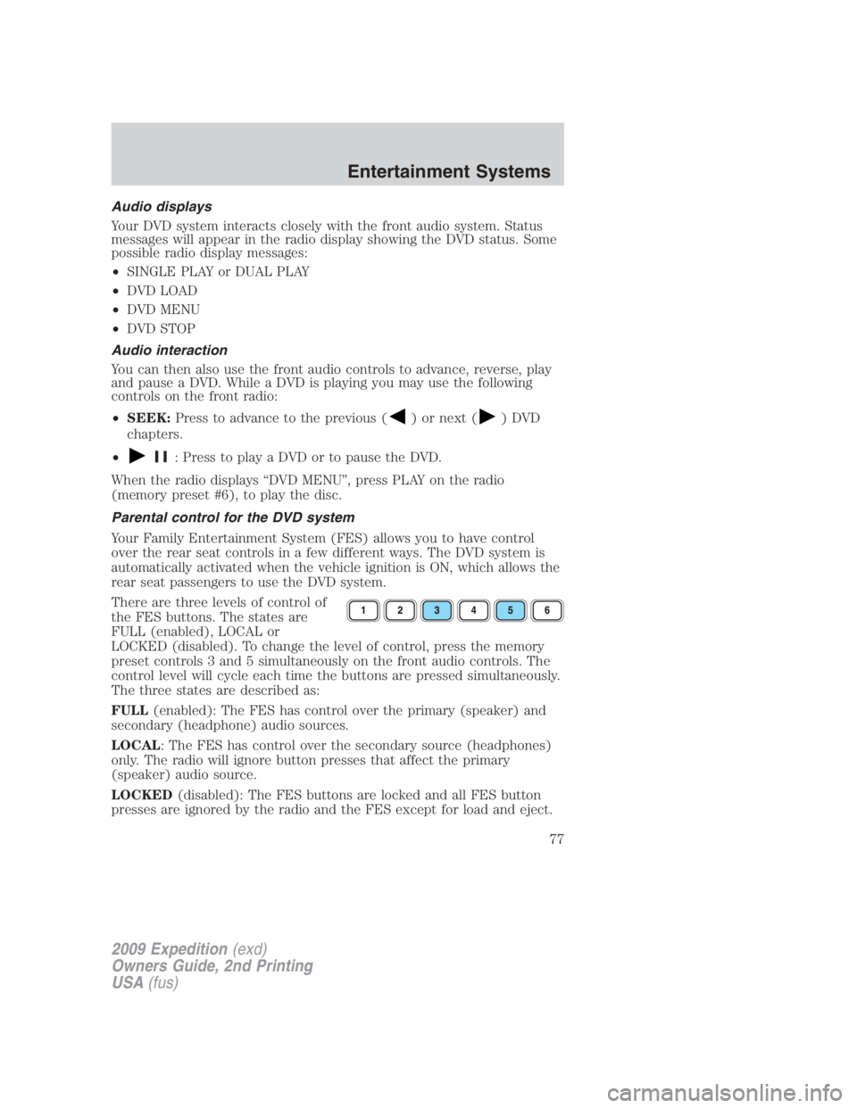 FORD EXPEDITION EL 2009 Manual PDF Audio displays
Your DVD system interacts closely with the front audio system. Status
messages will appear in the radio display showing the DVD status. Some
possible radio display messages:
• SINGLE 
