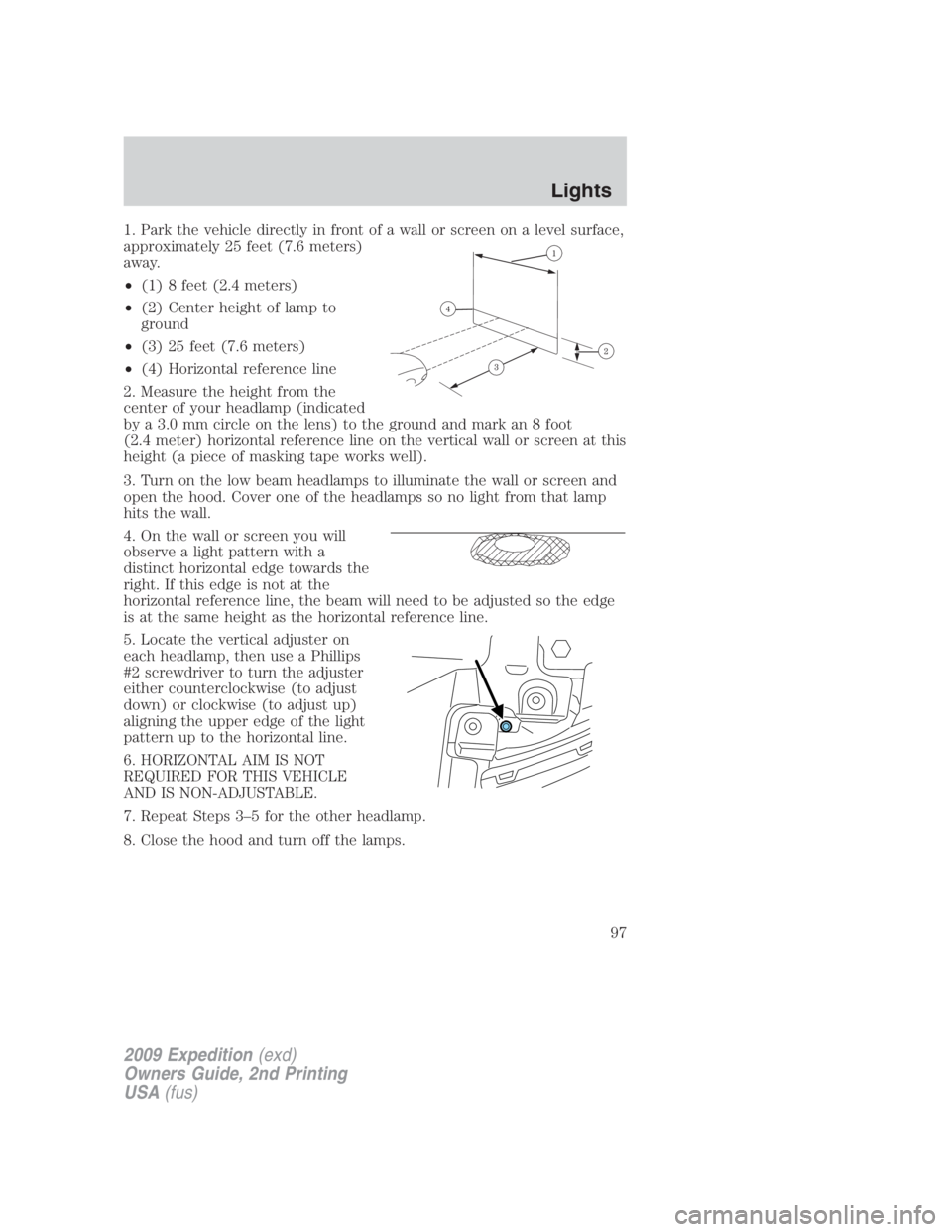 FORD EXPEDITION EL 2009 Owners Manual 1. Park the vehicle directly in front of a wall or screen on a level surface,
approximately 25 feet (7.6 meters)
away.
• (1) 8 feet (2.4 meters)
• (2) Center height of lamp to
ground
• (3) 25 fe FORD EXPEDITION EL 2009 Owners Manual 1. Park the vehicle directly in front of a wall or screen on a level surface,
approximately 25 feet (7.6 meters)
away.
• (1) 8 feet (2.4 meters)
• (2) Center height of lamp to
ground
• (3) 25 fe