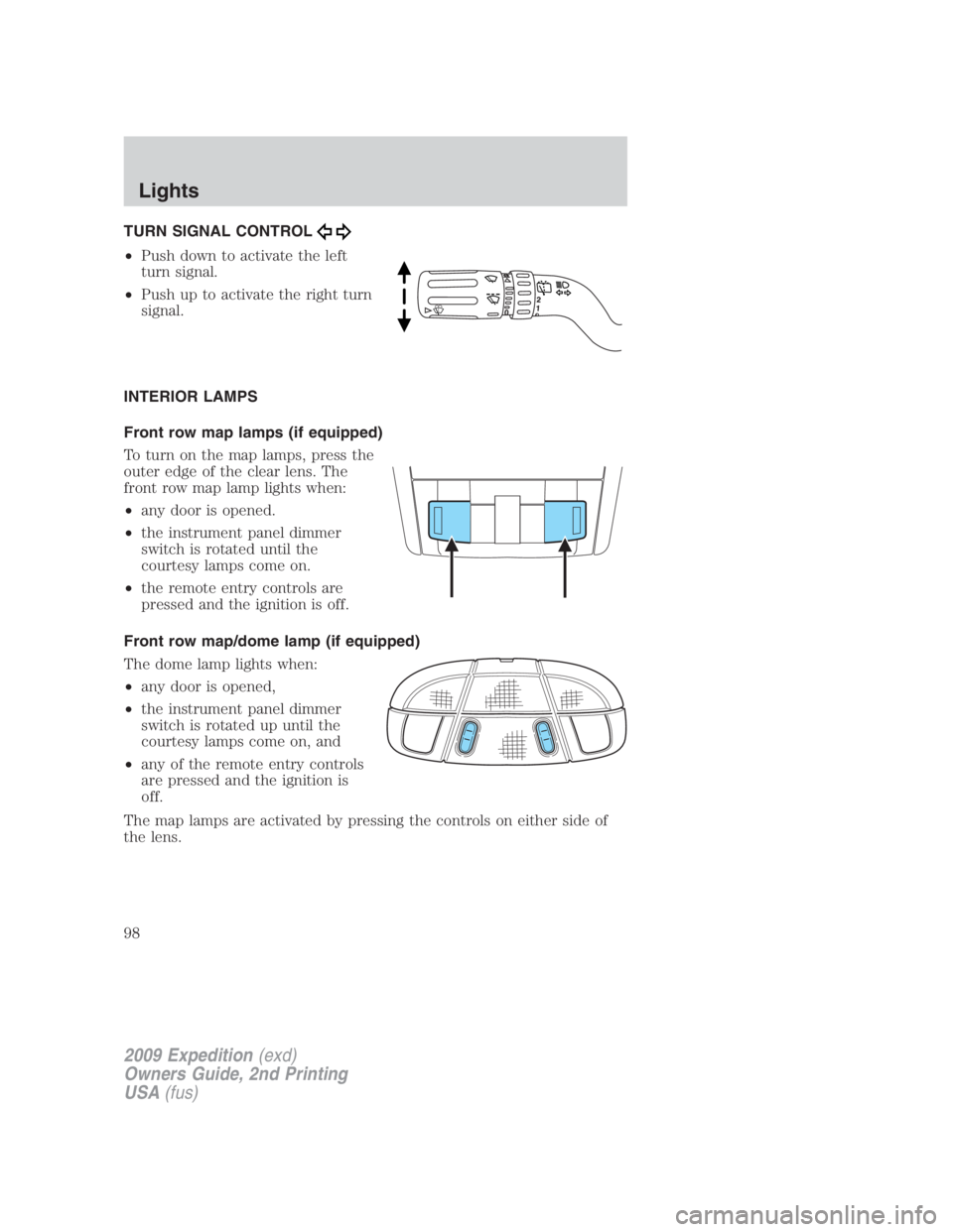 FORD EXPEDITION EL 2009 Owners Manual TURN SIGNAL CONTROL
• Push down to activate the left
turn signal.
• Push up to activate the right turn
signal.
INTERIOR LAMPS
Front row map lamps (if equipped)
To turn on the map lamps, press the
FORD EXPEDITION EL 2009 Owners Manual TURN SIGNAL CONTROL
• Push down to activate the left
turn signal.
• Push up to activate the right turn
signal.
INTERIOR LAMPS
Front row map lamps (if equipped)
To turn on the map lamps, press the