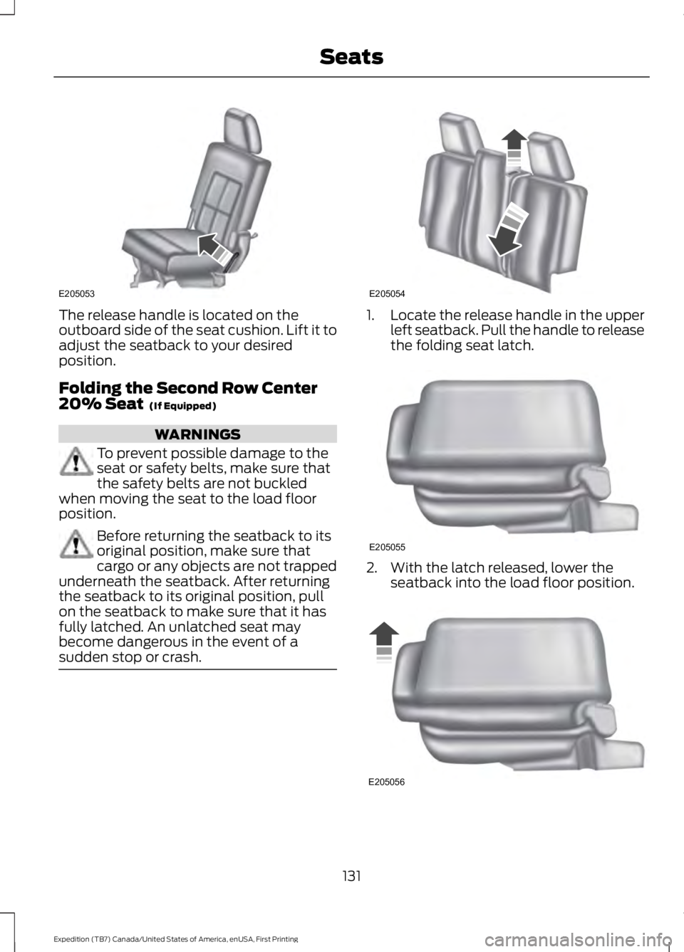 FORD EXPEDITION EL 2016  Owners Manual The release handle is located on theoutboard side of the seat cushion. Lift it toadjust the seatback to your desiredposition.
Folding the Second Row Center20% Seat  (If Equipped)
WARNINGS
To prevent p