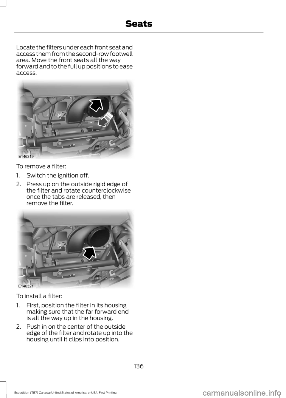 FORD EXPEDITION EL 2016  Owners Manual Locate the filters under each front seat andaccess them from the second-row footwellarea. Move the front seats all the wayforward and to the full up positions to easeaccess.
To remove a filter:
1. Swi