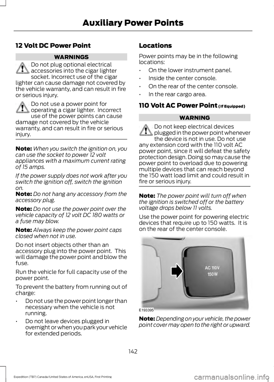 FORD EXPEDITION EL 2016 Owners Manual 12 Volt DC Power Point
WARNINGS
Do not plug optional electricalaccessories into the cigar lightersocket. Incorrect use of the cigarlighter can cause damage not covered bythe vehicle warranty, and can FORD EXPEDITION EL 2016 Owners Manual 12 Volt DC Power Point
WARNINGS
Do not plug optional electricalaccessories into the cigar lightersocket. Incorrect use of the cigarlighter can cause damage not covered bythe vehicle warranty, and can