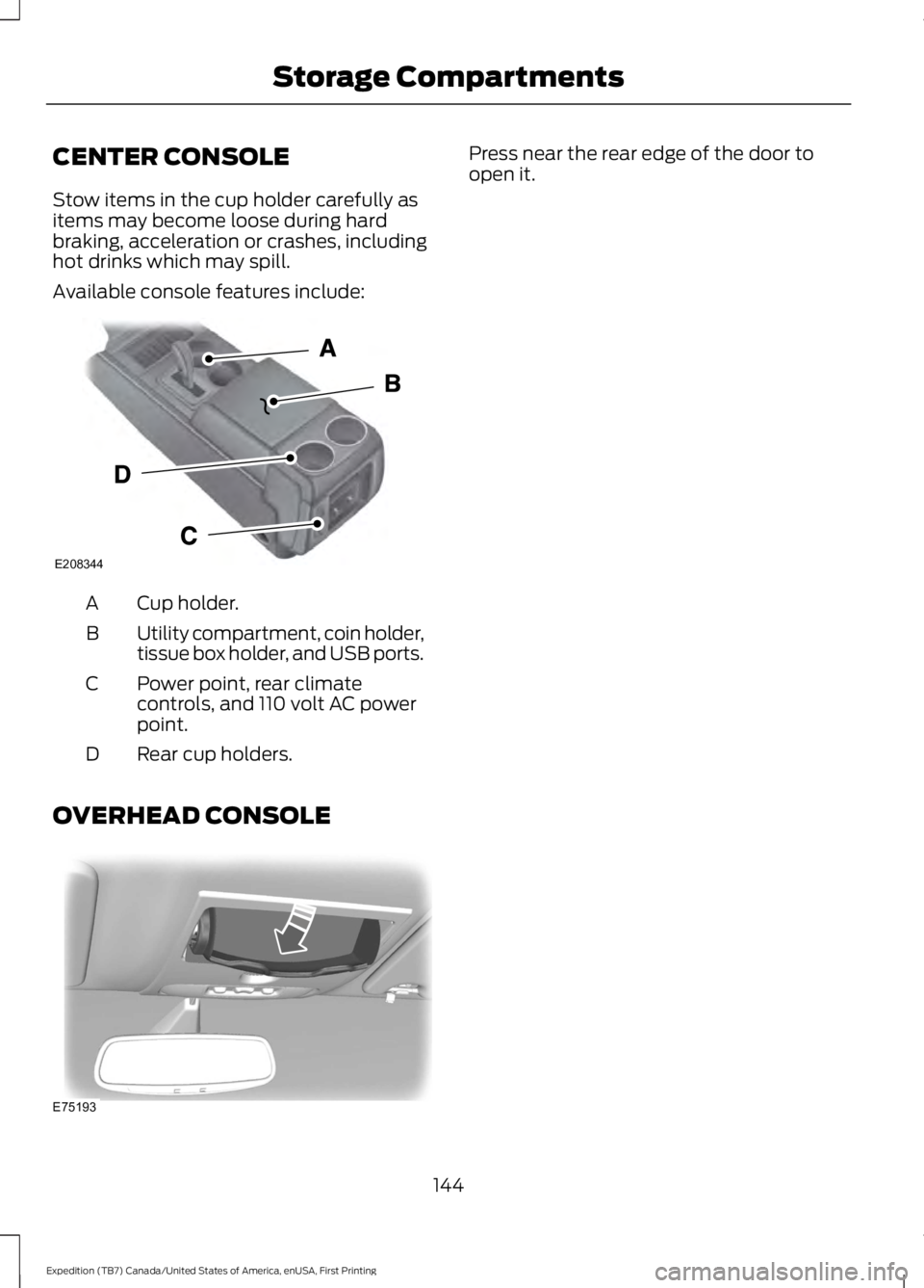 FORD EXPEDITION EL 2016 Owners Manual CENTER CONSOLE
Stow items in the cup holder carefully asitems may become loose during hardbraking, acceleration or crashes, includinghot drinks which may spill.
Available console features include:
Cup FORD EXPEDITION EL 2016 Owners Manual CENTER CONSOLE
Stow items in the cup holder carefully asitems may become loose during hardbraking, acceleration or crashes, includinghot drinks which may spill.
Available console features include:
Cup