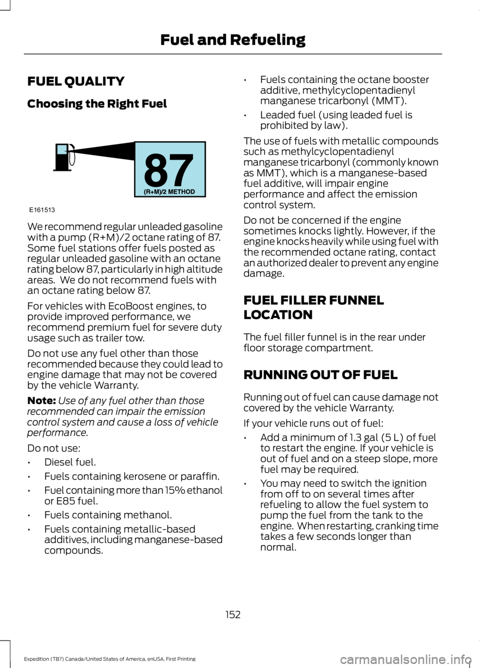 FORD EXPEDITION EL 2016 Owners Manual FUEL QUALITY
Choosing the Right Fuel
We recommend regular unleaded gasolinewith a pump (R+M)/2 octane rating of 87.Some fuel stations offer fuels posted asregular unleaded gasoline with an octaneratin FORD EXPEDITION EL 2016 Owners Manual FUEL QUALITY
Choosing the Right Fuel
We recommend regular unleaded gasolinewith a pump (R+M)/2 octane rating of 87.Some fuel stations offer fuels posted asregular unleaded gasoline with an octaneratin