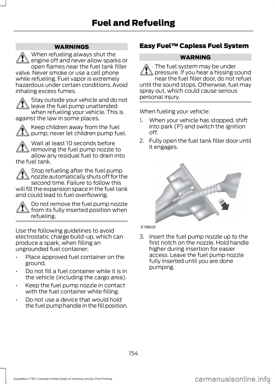 FORD EXPEDITION EL 2016 Owners Manual WARNINGS
When refueling always shut theengine off and never allow sparks oropen flames near the fuel tank fillervalve. Never smoke or use a cell phonewhile refueling. Fuel vapor is extremelyhazardous FORD EXPEDITION EL 2016 Owners Manual WARNINGS
When refueling always shut theengine off and never allow sparks oropen flames near the fuel tank fillervalve. Never smoke or use a cell phonewhile refueling. Fuel vapor is extremelyhazardous