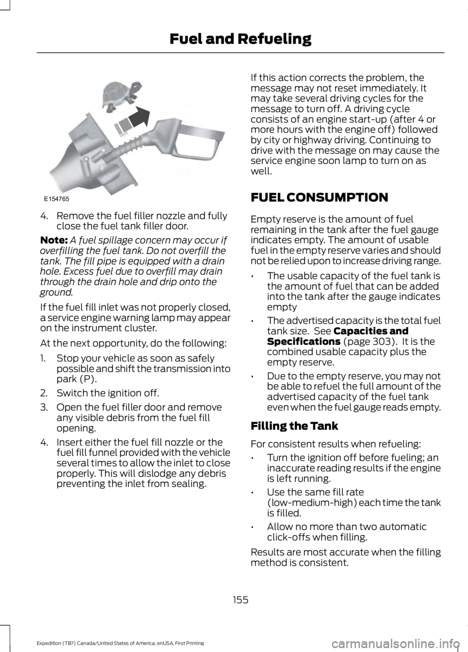 FORD EXPEDITION EL 2016 Owners Manual 4. Remove the fuel filler nozzle and fullyclose the fuel tank filler door.
Note:A fuel spillage concern may occur ifoverfilling the fuel tank. Do not overfill thetank. The fill pipe is equipped with a FORD EXPEDITION EL 2016 Owners Manual 4. Remove the fuel filler nozzle and fullyclose the fuel tank filler door.
Note:A fuel spillage concern may occur ifoverfilling the fuel tank. Do not overfill thetank. The fill pipe is equipped with a