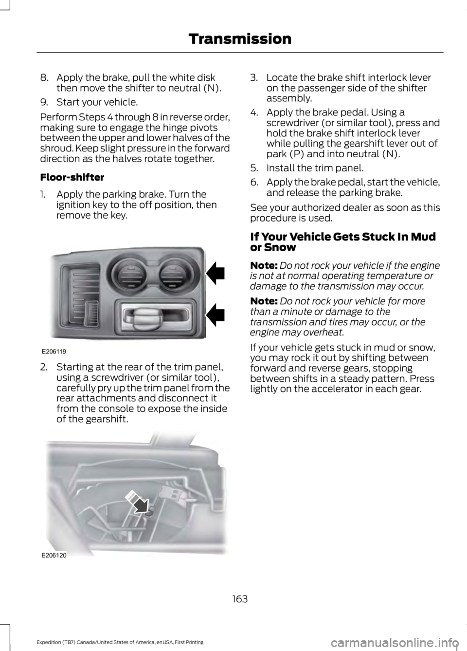 FORD EXPEDITION EL 2016  Owners Manual 8. Apply the brake, pull the white diskthen move the shifter to neutral (N).
9. Start your vehicle.
Perform Steps 4 through 8 in reverse order,making sure to engage the hinge pivotsbetween the upper a