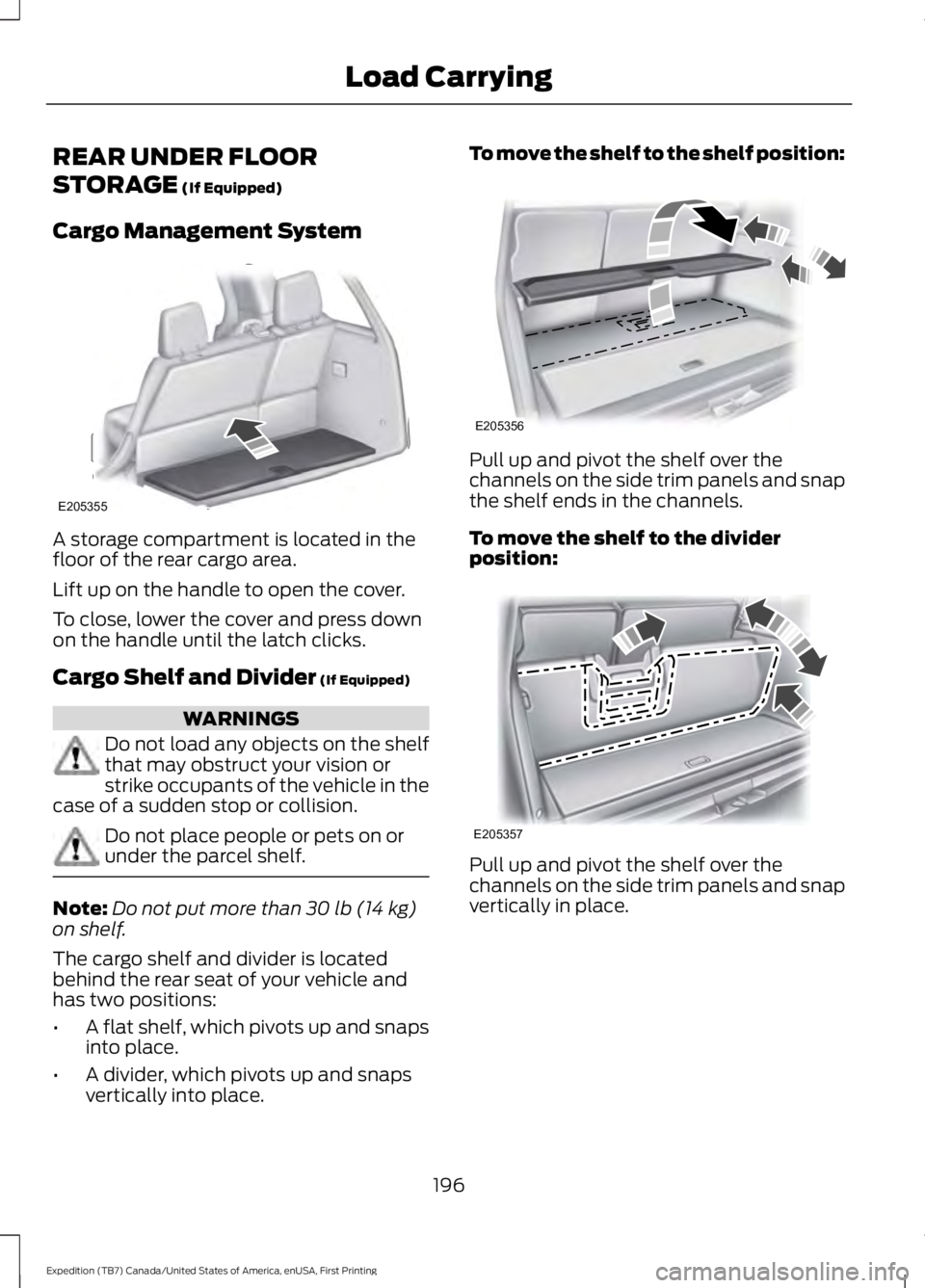 FORD EXPEDITION EL 2016 Owners Manual REAR UNDER FLOOR
STORAGE (If Equipped)
Cargo Management System
A storage compartment is located in thefloor of the rear cargo area.
Lift up on the handle to open the cover.
To close, lower the cover a FORD EXPEDITION EL 2016 Owners Manual REAR UNDER FLOOR
STORAGE (If Equipped)
Cargo Management System
A storage compartment is located in thefloor of the rear cargo area.
Lift up on the handle to open the cover.
To close, lower the cover a