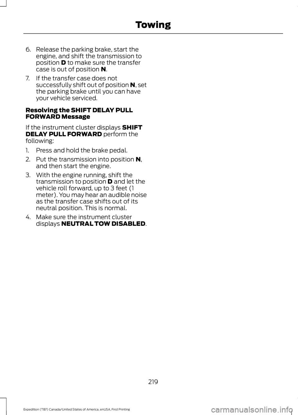 FORD EXPEDITION EL 2016 Owners Manual 6. Release the parking brake, start theengine, and shift the transmission toposition D to make sure the transfercase is out of position N.
7. If the transfer case does notsuccessfully shift out of pos FORD EXPEDITION EL 2016 Owners Manual 6. Release the parking brake, start theengine, and shift the transmission toposition D to make sure the transfercase is out of position N.
7. If the transfer case does notsuccessfully shift out of pos