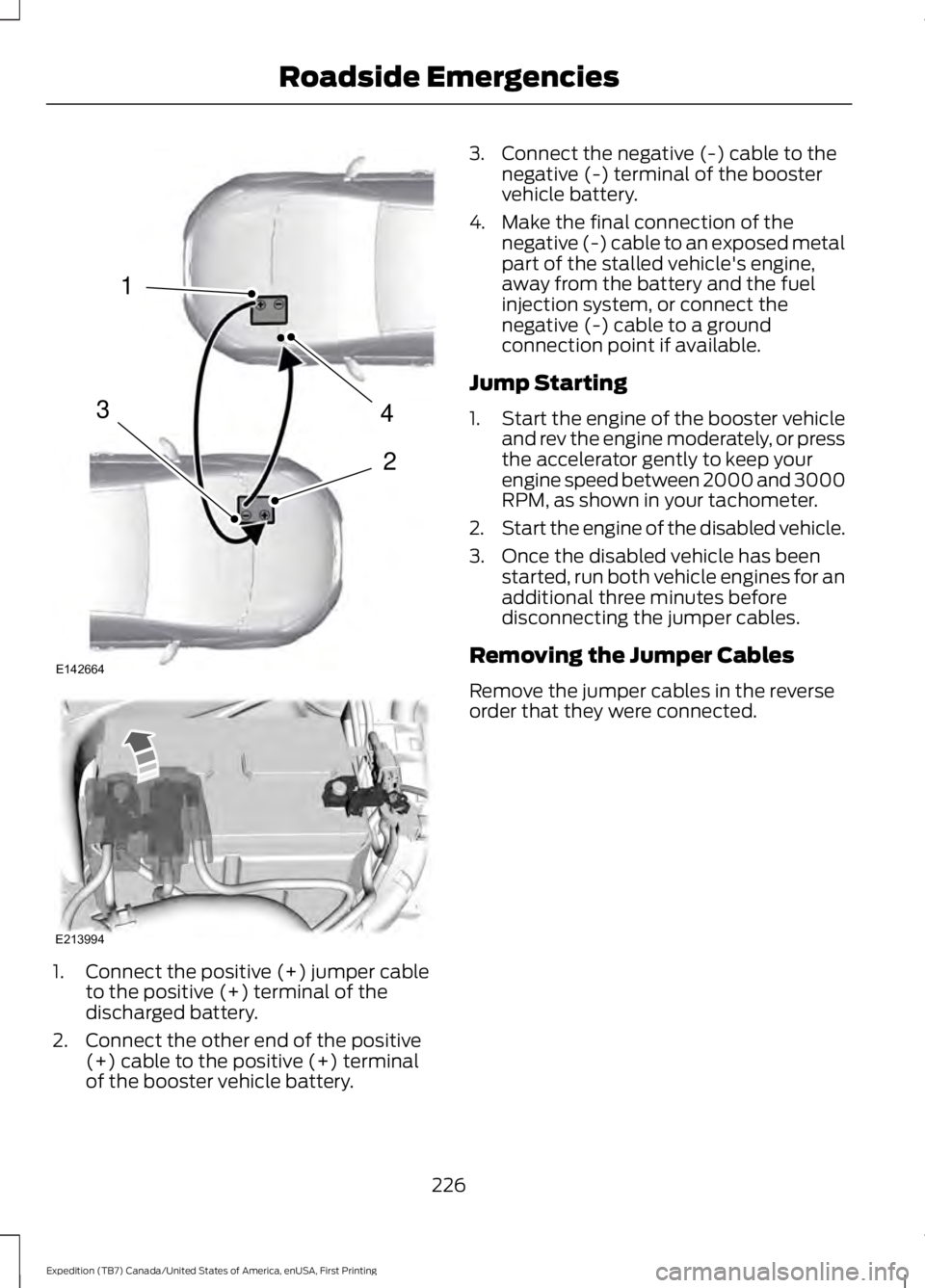 FORD EXPEDITION EL 2016 Owners Manual 1.Connect the positive (+) jumper cableto the positive (+) terminal of thedischarged battery.
2. Connect the other end of the positive(+) cable to the positive (+) terminalof the booster vehicle batte FORD EXPEDITION EL 2016 Owners Manual 1.Connect the positive (+) jumper cableto the positive (+) terminal of thedischarged battery.
2. Connect the other end of the positive(+) cable to the positive (+) terminalof the booster vehicle batte