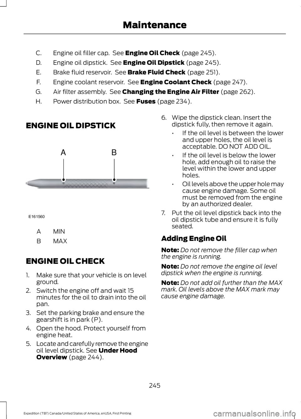 FORD EXPEDITION EL 2016  Owners Manual Engine oil filler cap.  See Engine Oil Check (page 245).C.
Engine oil dipstick.  See Engine Oil Dipstick (page 245).D.
Brake fluid reservoir.  See Brake Fluid Check (page 251).E.
Engine coolant reserv