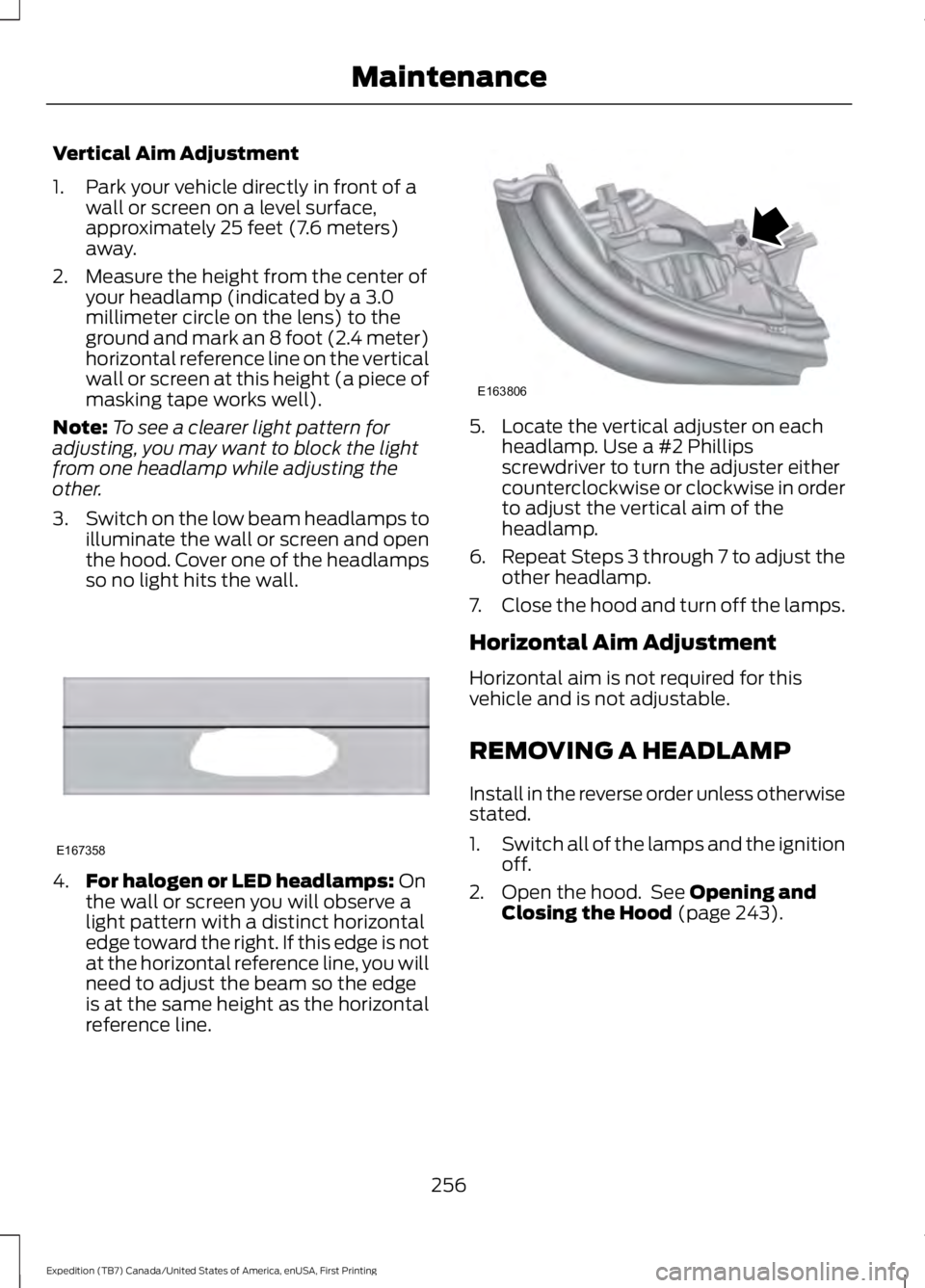 FORD EXPEDITION EL 2016 Owners Manual Vertical Aim Adjustment
1. Park your vehicle directly in front of awall or screen on a level surface,approximately 25 feet (7.6 meters)away.
2. Measure the height from the center ofyour headlamp (indi FORD EXPEDITION EL 2016 Owners Manual Vertical Aim Adjustment
1. Park your vehicle directly in front of awall or screen on a level surface,approximately 25 feet (7.6 meters)away.
2. Measure the height from the center ofyour headlamp (indi