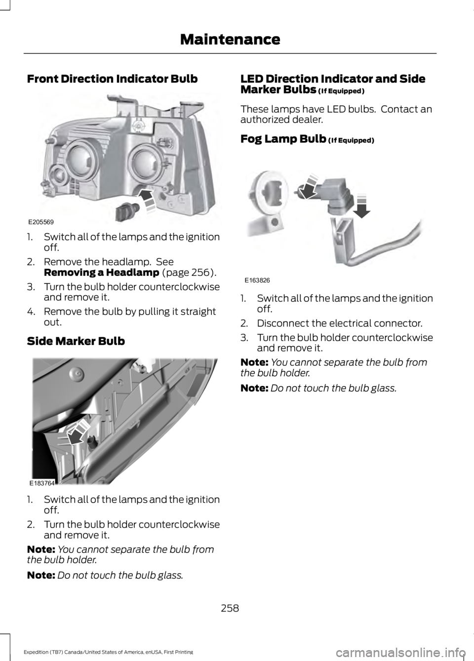 FORD EXPEDITION EL 2016 Owners Manual Front Direction Indicator Bulb
1.Switch all of the lamps and the ignitionoff.
2. Remove the headlamp. SeeRemoving a Headlamp (page 256).
3.Turn the bulb holder counterclockwiseand remove it.
4. Remov FORD EXPEDITION EL 2016 Owners Manual Front Direction Indicator Bulb
1.Switch all of the lamps and the ignitionoff.
2. Remove the headlamp. SeeRemoving a Headlamp (page 256).
3.Turn the bulb holder counterclockwiseand remove it.
4. Remov