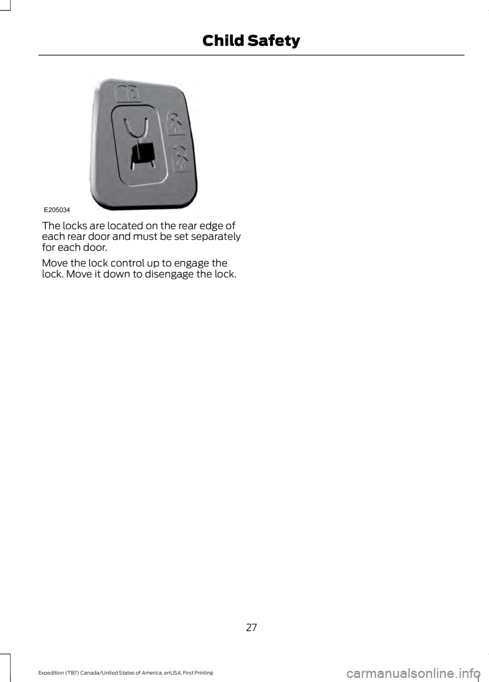 FORD EXPEDITION EL 2016 Owners Manual The locks are located on the rear edge ofeach rear door and must be set separatelyfor each door.
Move the lock control up to engage thelock. Move it down to disengage the lock.
27
Expedition (TB7) Can FORD EXPEDITION EL 2016 Owners Manual The locks are located on the rear edge ofeach rear door and must be set separatelyfor each door.
Move the lock control up to engage thelock. Move it down to disengage the lock.
27
Expedition (TB7) Can