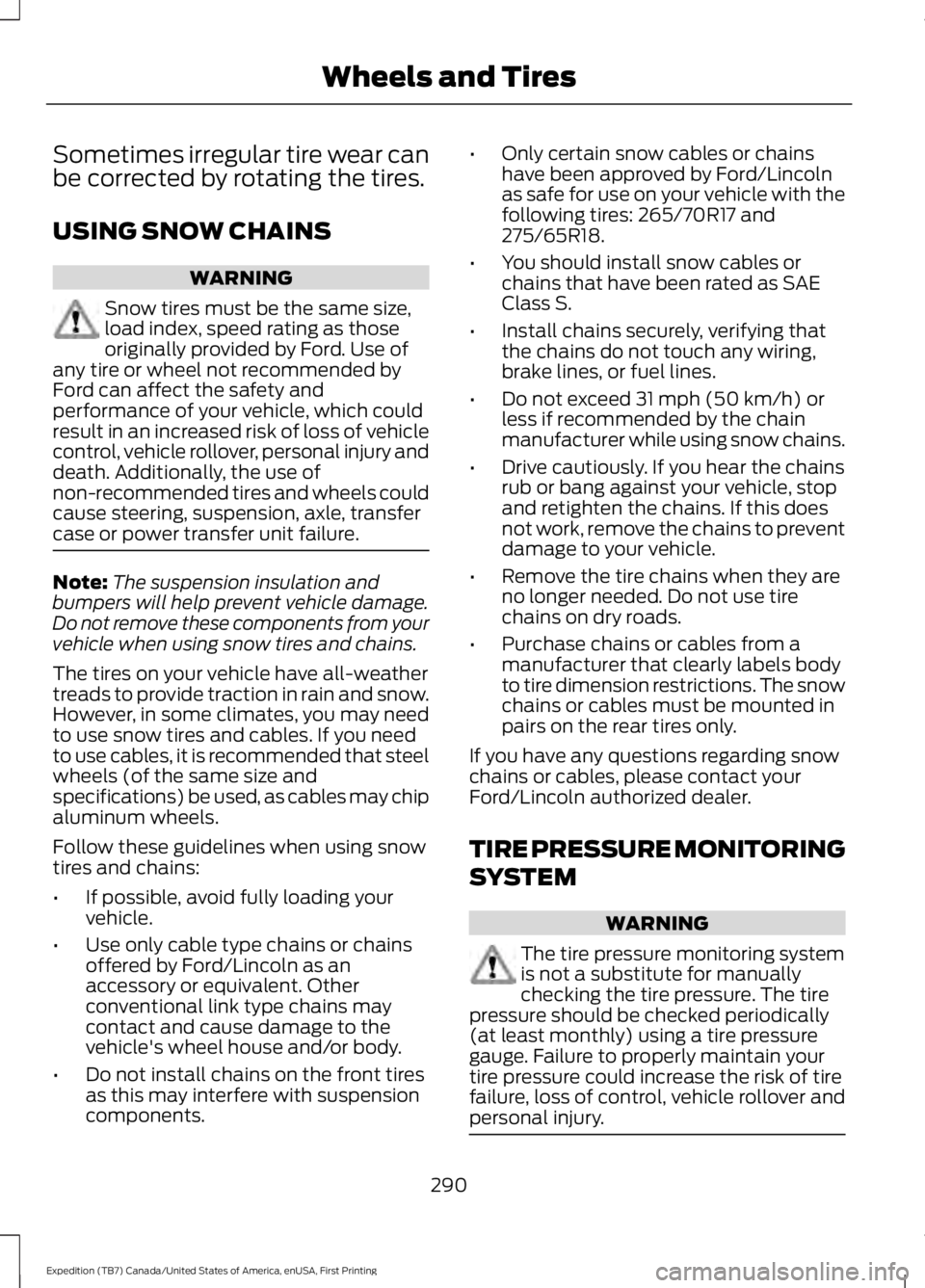 FORD EXPEDITION EL 2016 Owners Manual Sometimes irregular tire wear canbe corrected by rotating the tires.
USING SNOW CHAINS
WARNING
Snow tires must be the same size,load index, speed rating as thoseoriginally provided by Ford. Use ofany FORD EXPEDITION EL 2016 Owners Manual Sometimes irregular tire wear canbe corrected by rotating the tires.
USING SNOW CHAINS
WARNING
Snow tires must be the same size,load index, speed rating as thoseoriginally provided by Ford. Use ofany