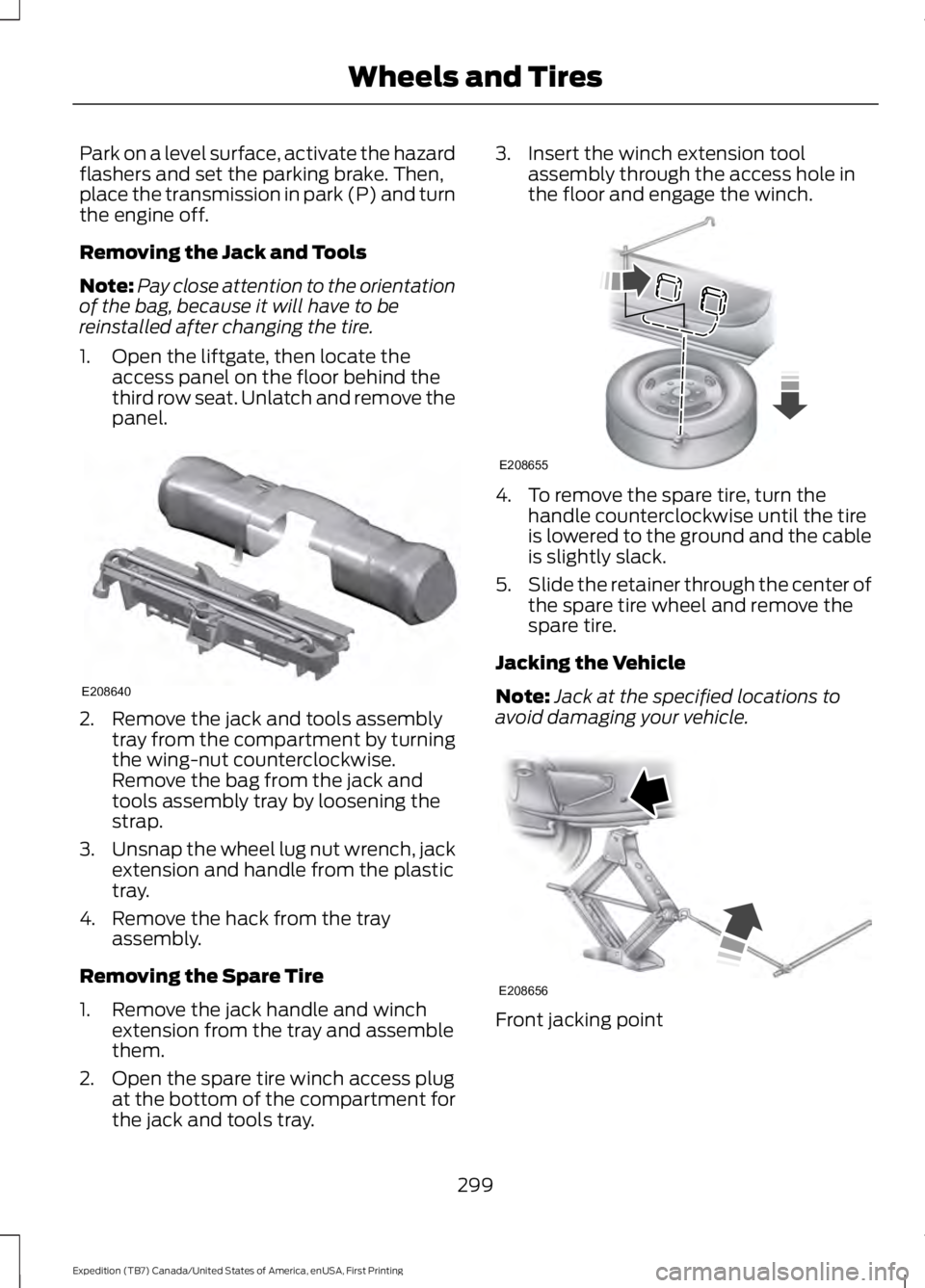 FORD EXPEDITION EL 2016  Owners Manual Park on a level surface, activate the hazardflashers and set the parking brake. Then,place the transmission in park (P) and turnthe engine off.
Removing the Jack and Tools
Note:Pay close attention to 