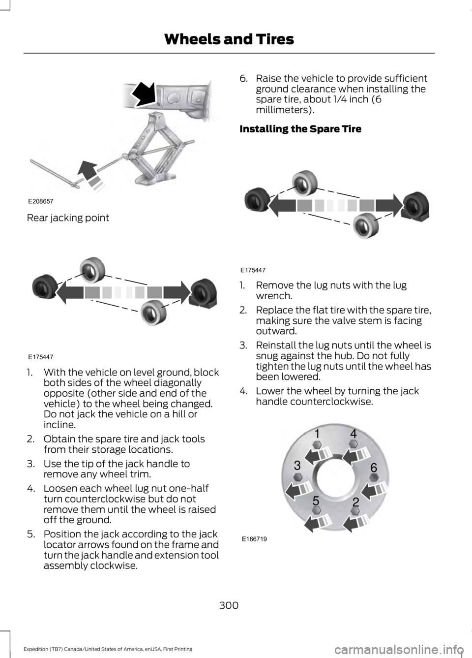 FORD EXPEDITION EL 2016  Owners Manual Rear jacking point
1.With the vehicle on level ground, blockboth sides of the wheel diagonallyopposite (other side and end of thevehicle) to the wheel being changed.Do not jack the vehicle on a hill o