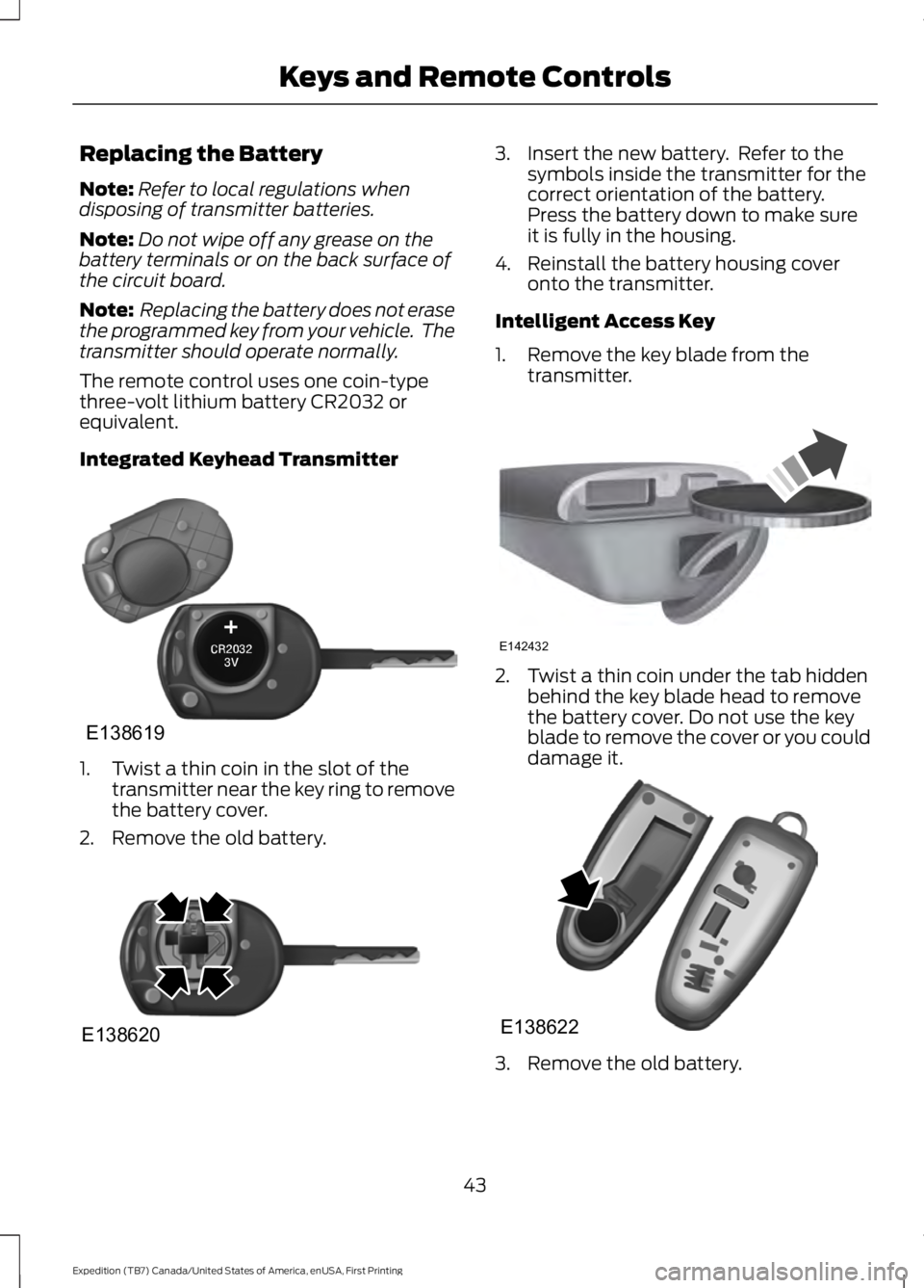 FORD EXPEDITION EL 2016  Owners Manual Replacing the Battery
Note:Refer to local regulations whendisposing of transmitter batteries.
Note:Do not wipe off any grease on thebattery terminals or on the back surface ofthe circuit board.
Note: 