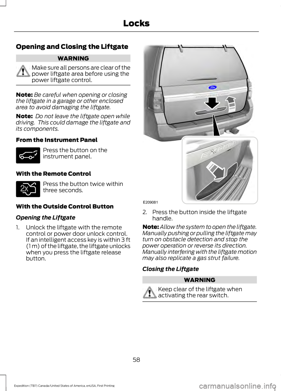 FORD EXPEDITION EL 2016 Repair Manual Opening and Closing the Liftgate
WARNING
Make sure all persons are clear of thepower liftgate area before using thepower liftgate control.
Note:Be careful when opening or closingthe liftgate in a gara FORD EXPEDITION EL 2016 Repair Manual Opening and Closing the Liftgate
WARNING
Make sure all persons are clear of thepower liftgate area before using thepower liftgate control.
Note:Be careful when opening or closingthe liftgate in a gara