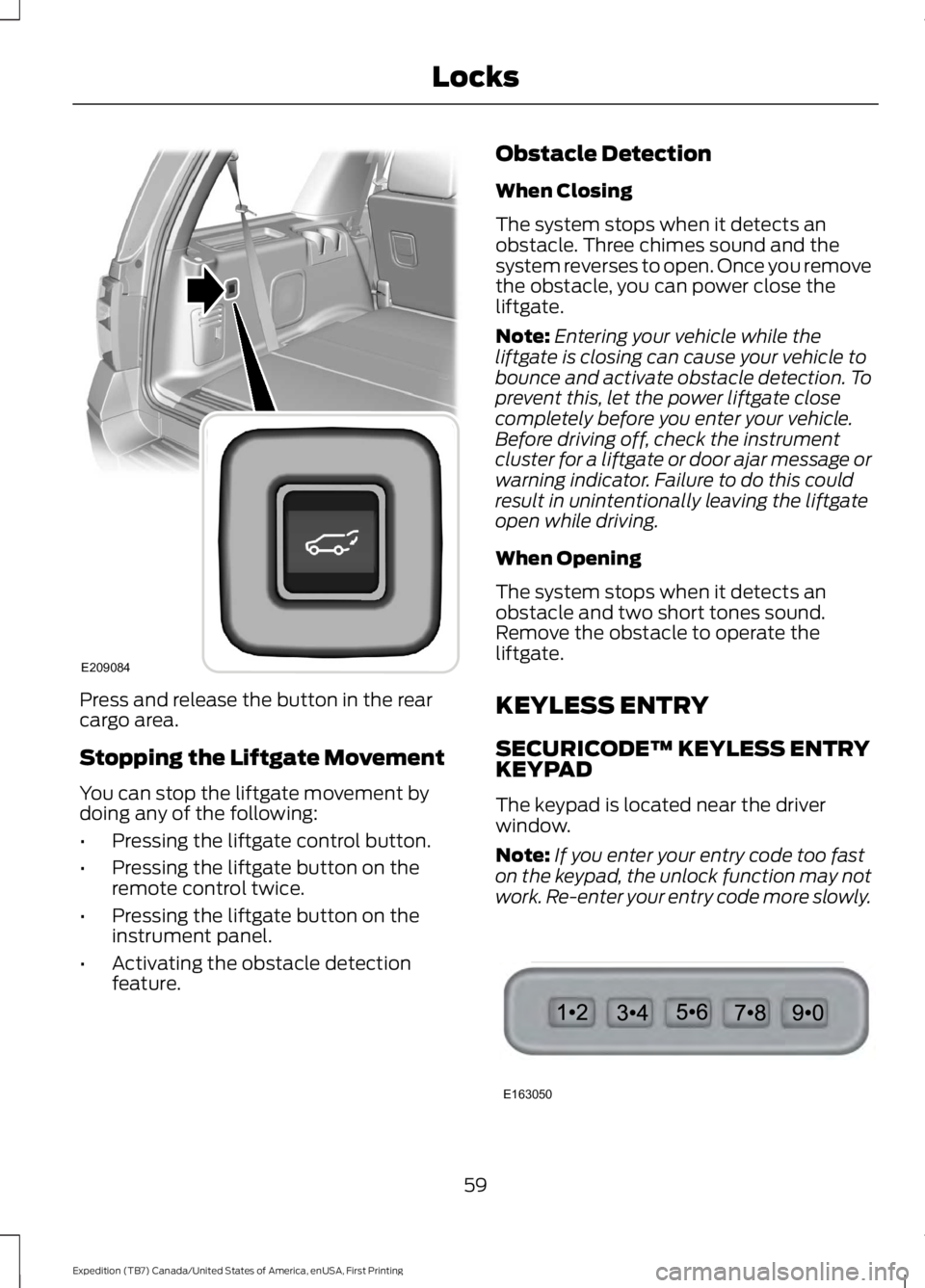 FORD EXPEDITION EL 2016  Owners Manual Press and release the button in the rearcargo area.
Stopping the Liftgate Movement
You can stop the liftgate movement bydoing any of the following:
•Pressing the liftgate control button.
•Pressing