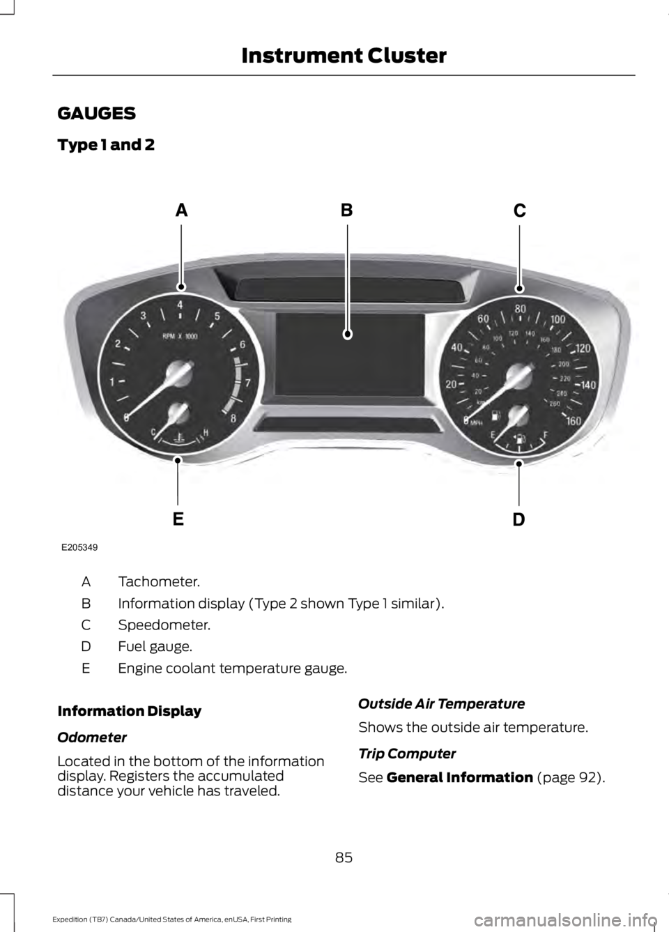 FORD EXPEDITION EL 2016 Manual Online GAUGES
Type 1 and 2
Tachometer.A
Information display (Type 2 shown Type 1 similar).B
Speedometer.C
Fuel gauge.D
Engine coolant temperature gauge.E
Information Display
Odometer
Located in the bottom of
