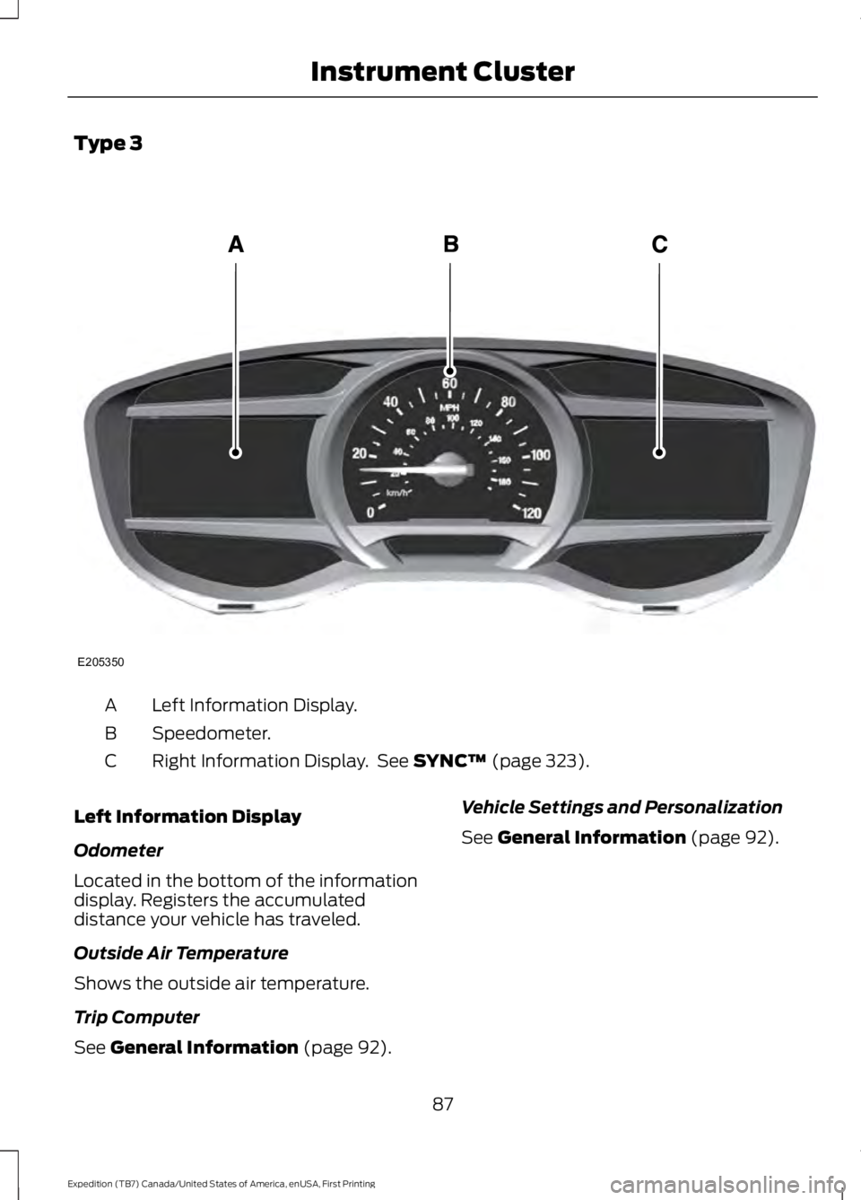 FORD EXPEDITION EL 2016 Manual Online Type 3
Left Information Display.A
Speedometer.B
Right Information Display.  See SYNC™ (page 323).C
Left Information Display
Odometer
Located in the bottom of the informationdisplay. Registers the ac
