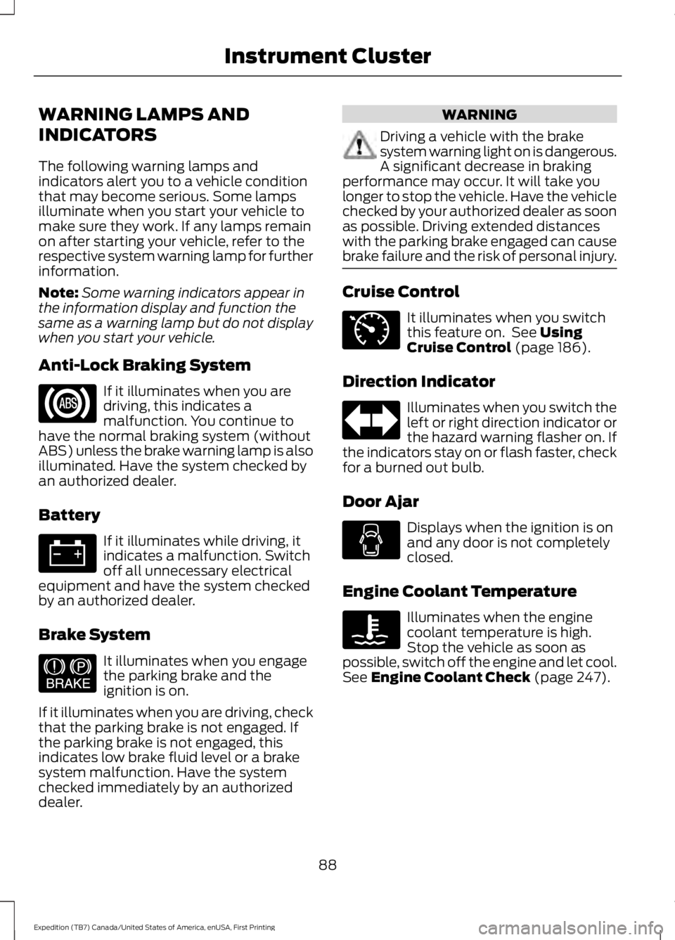 FORD EXPEDITION EL 2016  Owners Manual WARNING LAMPS AND
INDICATORS
The following warning lamps andindicators alert you to a vehicle conditionthat may become serious. Some lampsilluminate when you start your vehicle tomake sure they work. 