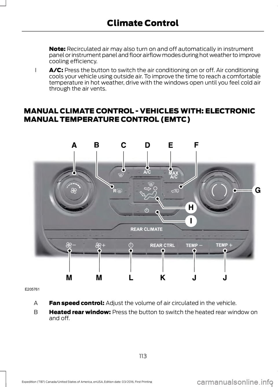 FORD EXPEDITION EL 2017  Owners Manual Note: Recirculated air may also turn on and off automatically in instrumentpanel or instrument panel and floor airflow modes during hot weather to improvecooling efficiency.
A/C: Press the button to s