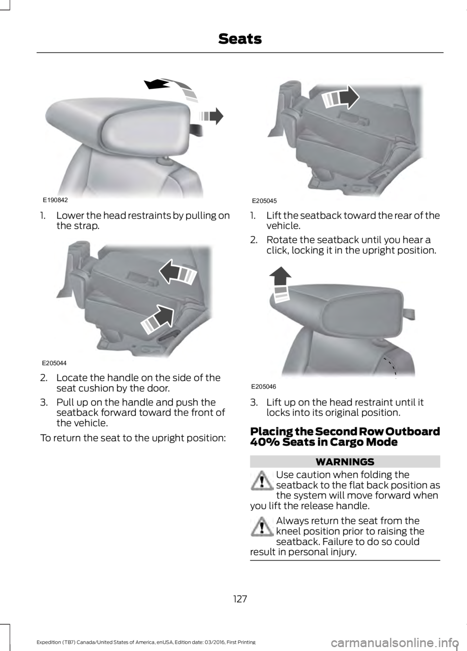 FORD EXPEDITION EL 2017  Owners Manual 1.Lower the head restraints by pulling onthe strap.
2. Locate the handle on the side of theseat cushion by the door.
3. Pull up on the handle and push theseatback forward toward the front ofthe vehicl