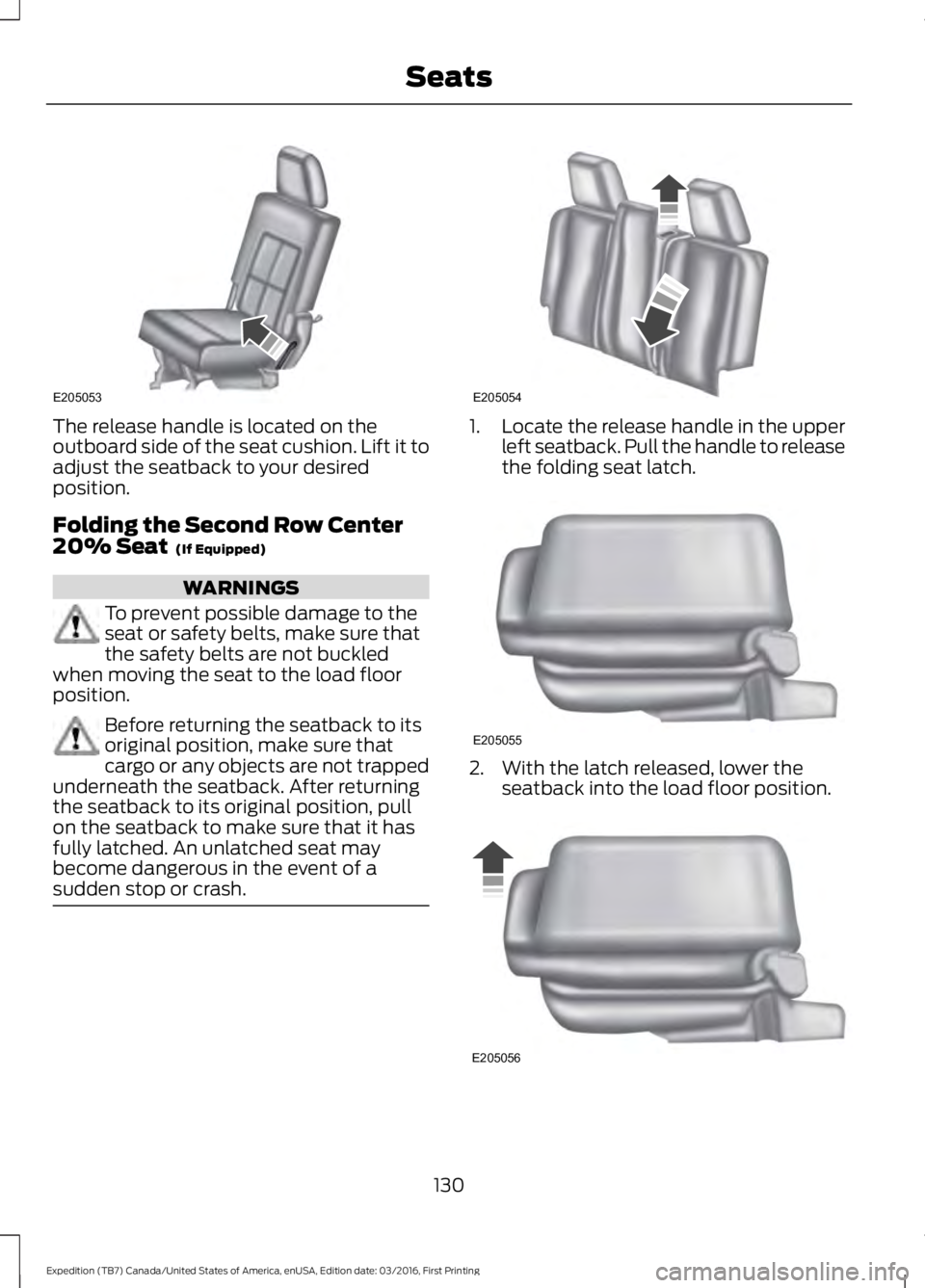 FORD EXPEDITION EL 2017  Owners Manual The release handle is located on theoutboard side of the seat cushion. Lift it toadjust the seatback to your desiredposition.
Folding the Second Row Center20% Seat  (If Equipped)
WARNINGS
To prevent p