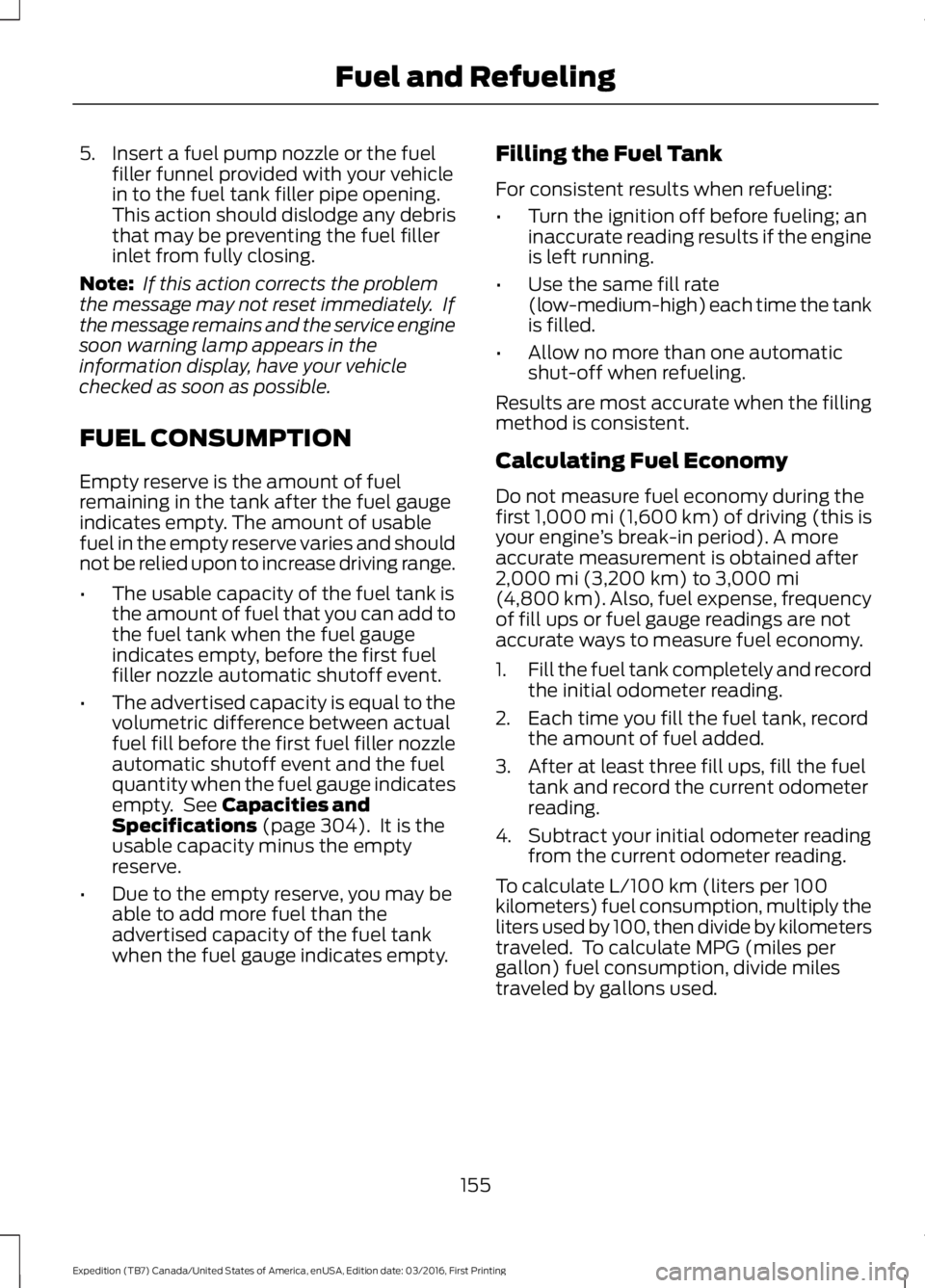 FORD EXPEDITION EL 2017 Owners Manual 5. Insert a fuel pump nozzle or the fuelfiller funnel provided with your vehiclein to the fuel tank filler pipe opening.This action should dislodge any debristhat may be preventing the fuel fillerinle FORD EXPEDITION EL 2017 Owners Manual 5. Insert a fuel pump nozzle or the fuelfiller funnel provided with your vehiclein to the fuel tank filler pipe opening.This action should dislodge any debristhat may be preventing the fuel fillerinle