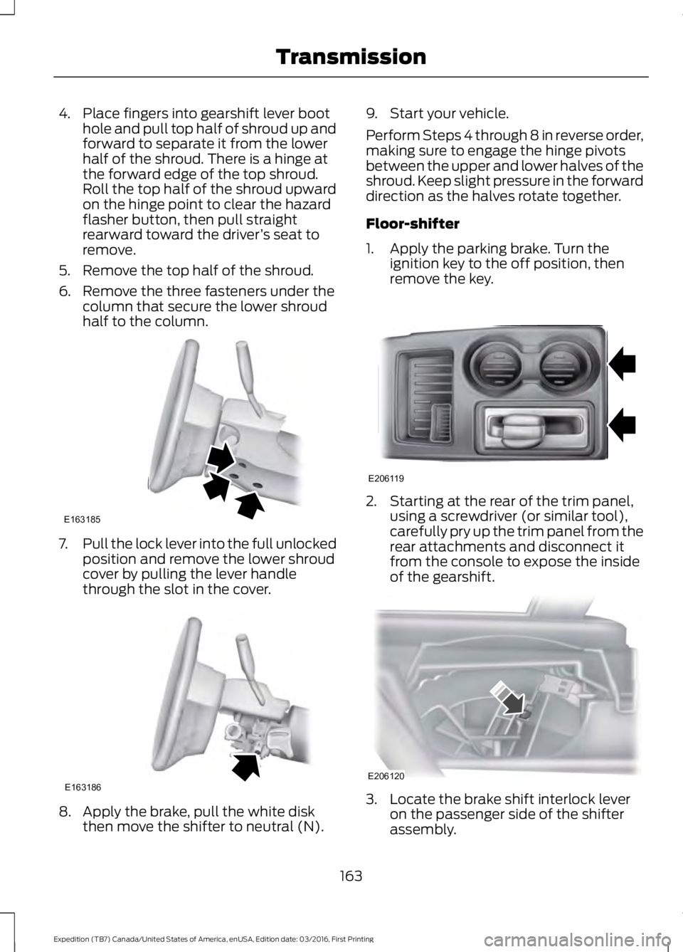 FORD EXPEDITION EL 2017  Owners Manual 4. Place fingers into gearshift lever boothole and pull top half of shroud up andforward to separate it from the lowerhalf of the shroud. There is a hinge atthe forward edge of the top shroud.Roll the