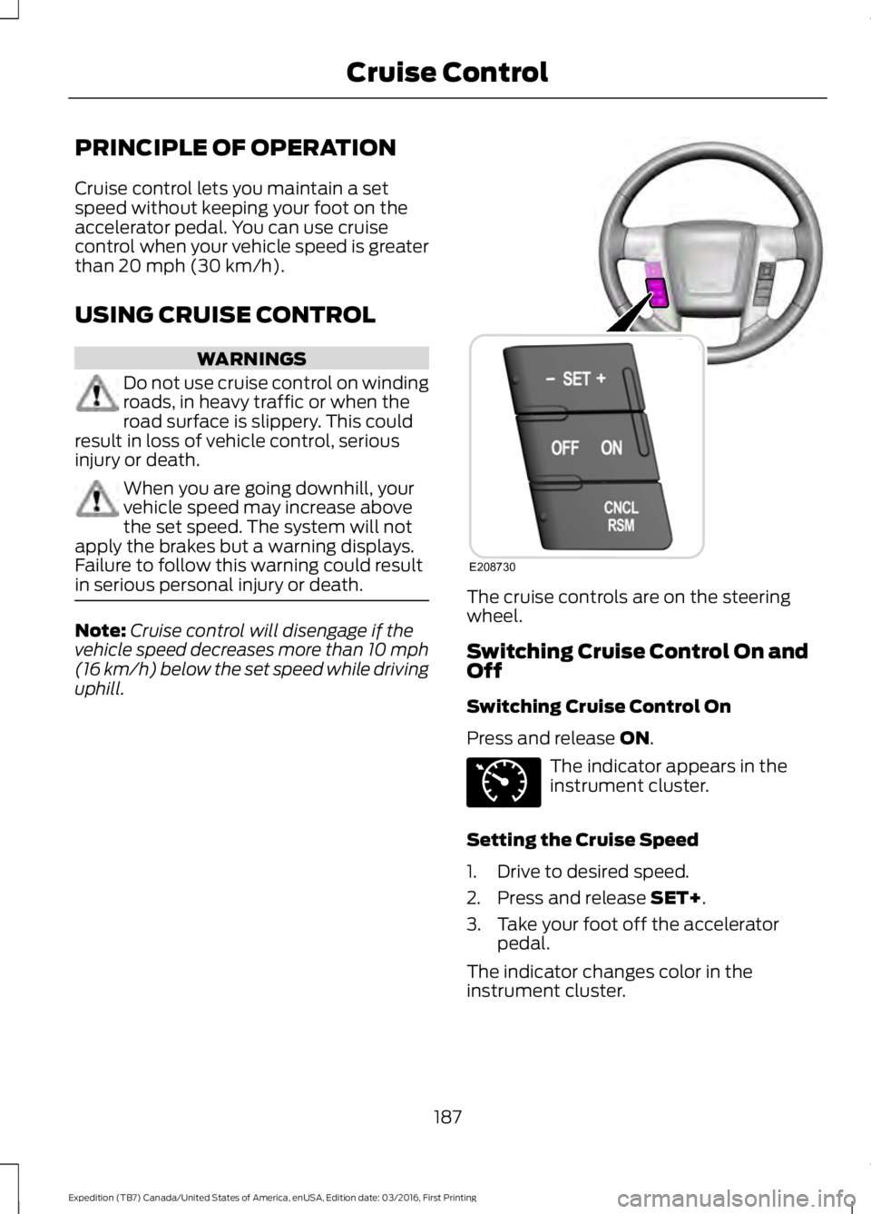 FORD EXPEDITION EL 2017  Owners Manual PRINCIPLE OF OPERATION
Cruise control lets you maintain a setspeed without keeping your foot on theaccelerator pedal. You can use cruisecontrol when your vehicle speed is greaterthan 20 mph (30 km/h).