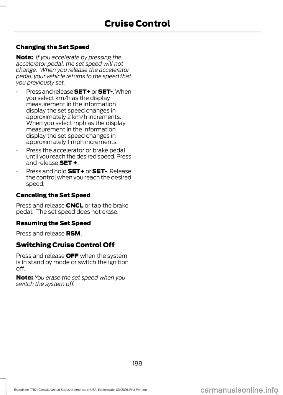 FORD EXPEDITION EL 2017  Owners Manual Changing the Set Speed
Note: If you accelerate by pressing theaccelerator pedal, the set speed will notchange.  When you release the acceleratorpedal, your vehicle returns to the speed thatyou previou