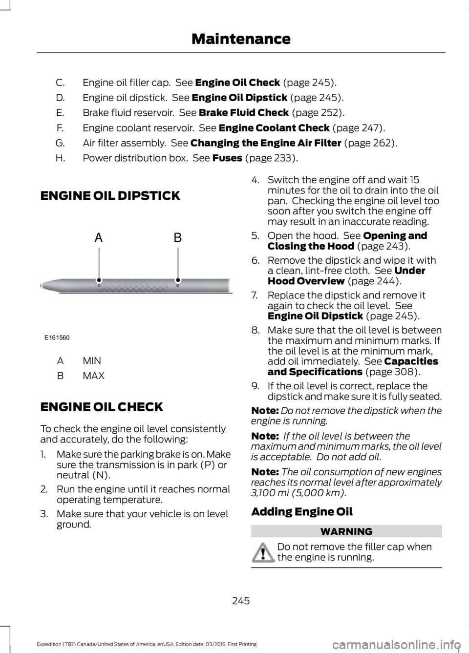 FORD EXPEDITION EL 2017  Owners Manual Engine oil filler cap.  See Engine Oil Check (page 245).C.
Engine oil dipstick.  See Engine Oil Dipstick (page 245).D.
Brake fluid reservoir.  See Brake Fluid Check (page 252).E.
Engine coolant reserv