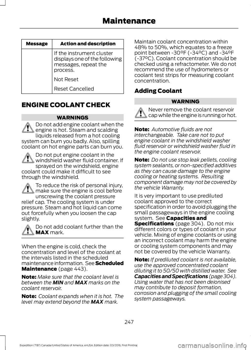 FORD EXPEDITION EL 2017  Owners Manual Action and descriptionMessage
If the instrument clusterdisplays one of the followingmessages, repeat theprocess.
Not Reset
Reset Cancelled
ENGINE COOLANT CHECK
WARNINGS
Do not add engine coolant when 
