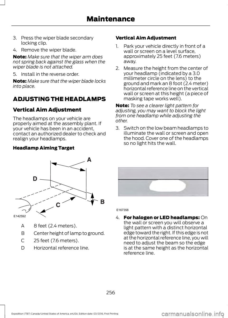 FORD EXPEDITION EL 2017  Owners Manual 3. Press the wiper blade secondarylocking clip.
4. Remove the wiper blade.
Note:Make sure that the wiper arm doesnot spring back against the glass when thewiper blade is not attached.
5. Install in th