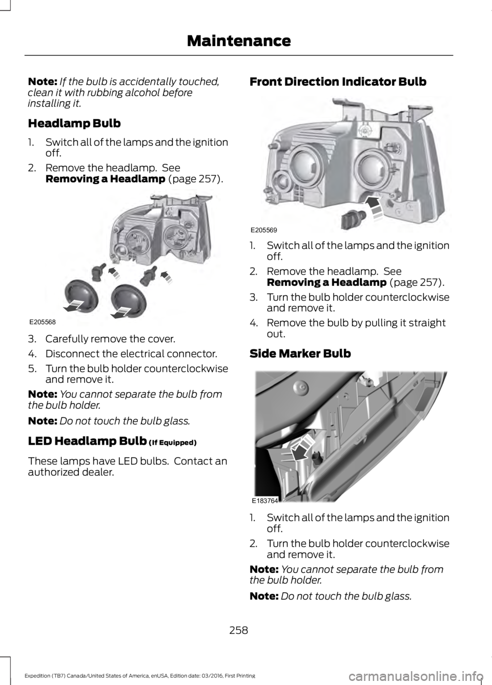 FORD EXPEDITION EL 2017  Owners Manual Note:If the bulb is accidentally touched,clean it with rubbing alcohol beforeinstalling it.
Headlamp Bulb
1.Switch all of the lamps and the ignitionoff.
2. Remove the headlamp.  SeeRemoving a Headlamp