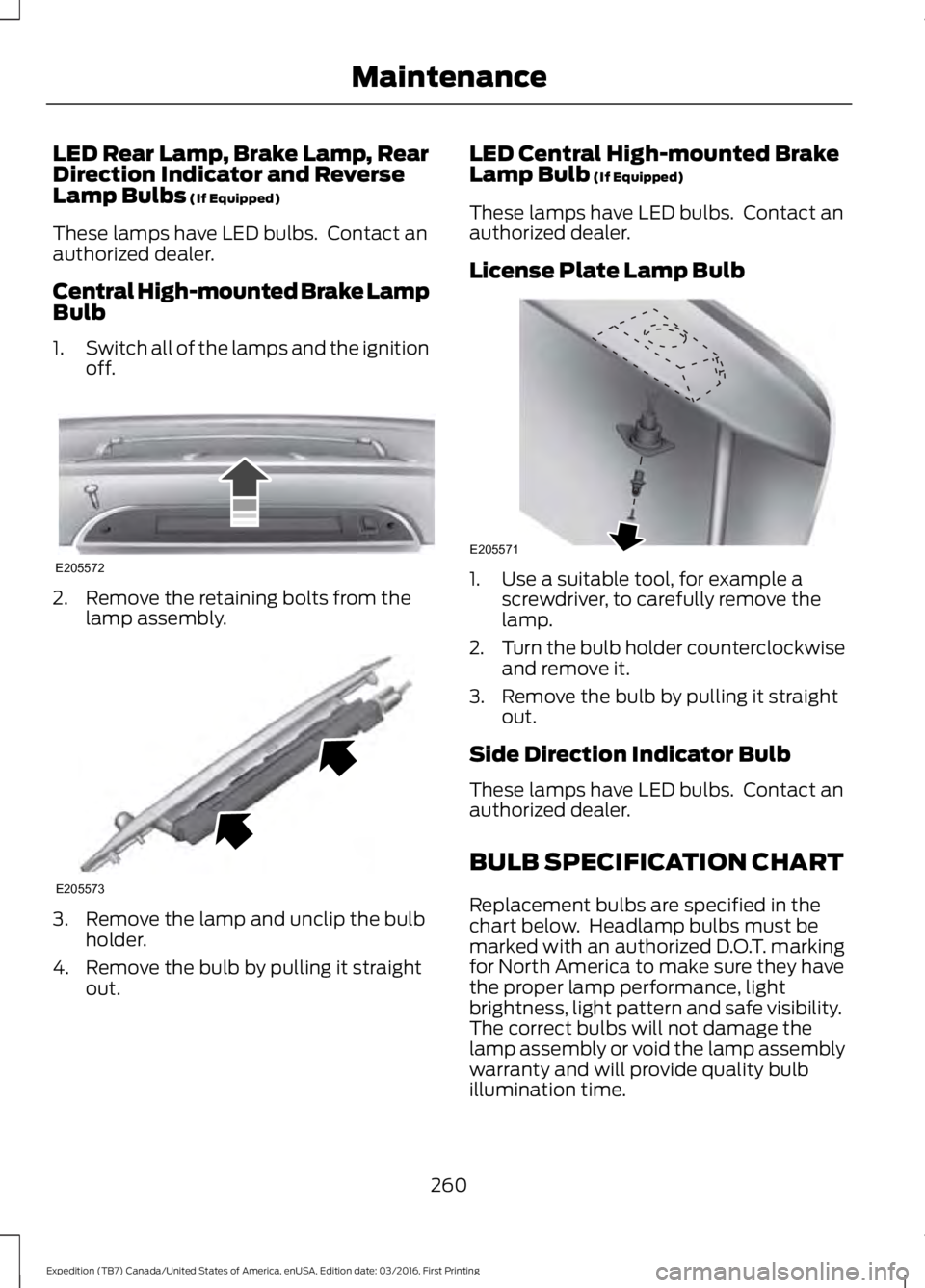 FORD EXPEDITION EL 2017  Owners Manual LED Rear Lamp, Brake Lamp, RearDirection Indicator and ReverseLamp Bulbs (If Equipped)
These lamps have LED bulbs.  Contact anauthorized dealer.
Central High-mounted Brake LampBulb
1.Switch all of the