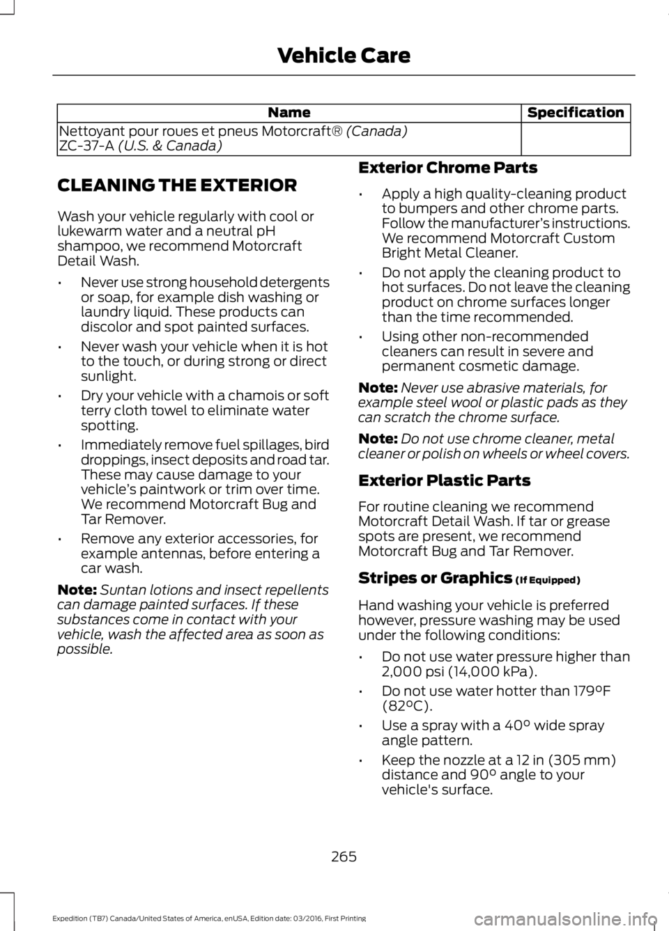 FORD EXPEDITION EL 2017  Owners Manual SpecificationName
Nettoyant pour roues et pneus Motorcraft® (Canada)ZC-37-A (U.S. & Canada)
CLEANING THE EXTERIOR
Wash your vehicle regularly with cool orlukewarm water and a neutral pHshampoo, we re