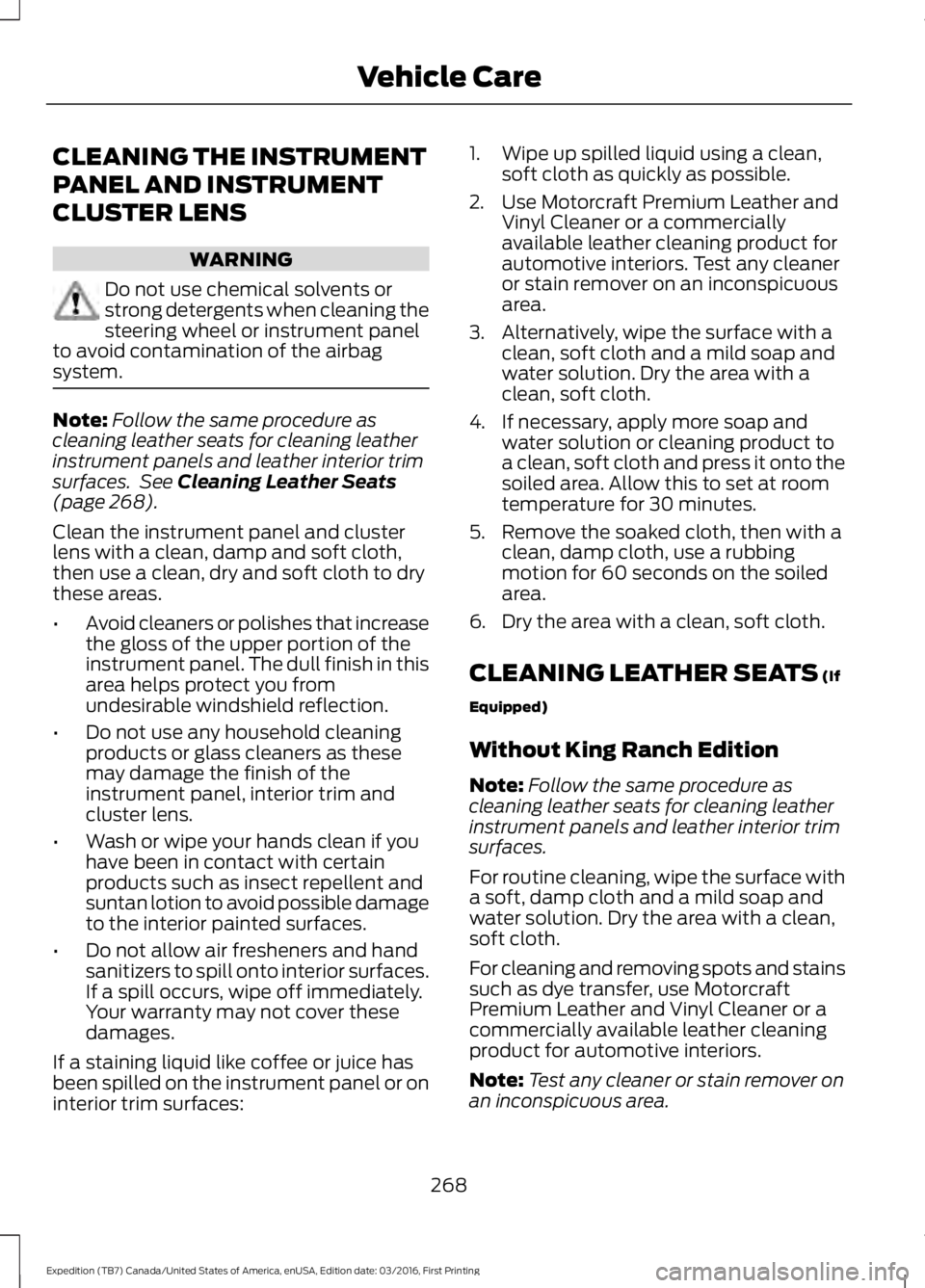 FORD EXPEDITION EL 2017  Owners Manual CLEANING THE INSTRUMENT
PANEL AND INSTRUMENT
CLUSTER LENS
WARNING
Do not use chemical solvents orstrong detergents when cleaning thesteering wheel or instrument panelto avoid contamination of the airb