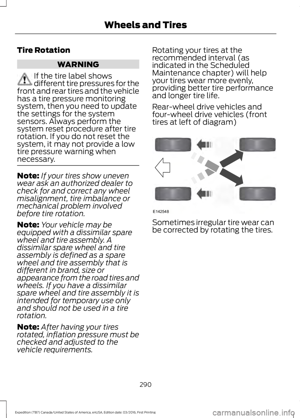 FORD EXPEDITION EL 2017 Owners Manual Tire Rotation
WARNING
If the tire label showsdifferent tire pressures for thefront and rear tires and the vehiclehas a tire pressure monitoringsystem, then you need to updatethe settings for the syste FORD EXPEDITION EL 2017 Owners Manual Tire Rotation
WARNING
If the tire label showsdifferent tire pressures for thefront and rear tires and the vehiclehas a tire pressure monitoringsystem, then you need to updatethe settings for the syste