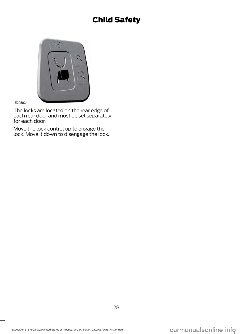 FORD EXPEDITION EL 2017 Owners Guide The locks are located on the rear edge ofeach rear door and must be set separatelyfor each door.
Move the lock control up to engage thelock. Move it down to disengage the lock.
28
Expedition (TB7) Can FORD EXPEDITION EL 2017 Owners Guide The locks are located on the rear edge ofeach rear door and must be set separatelyfor each door.
Move the lock control up to engage thelock. Move it down to disengage the lock.
28
Expedition (TB7) Can