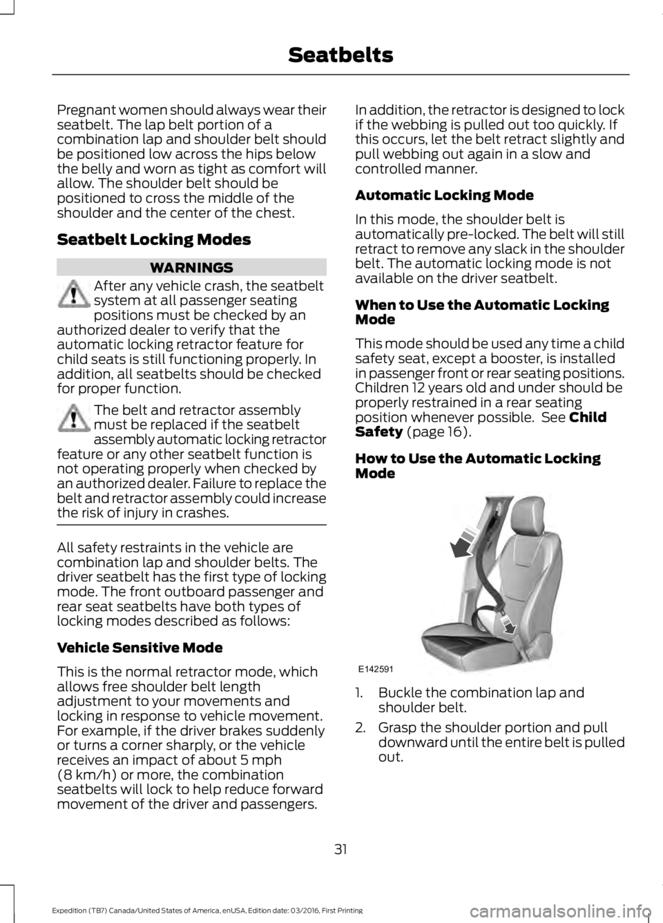 FORD EXPEDITION EL 2017  Owners Manual Pregnant women should always wear theirseatbelt. The lap belt portion of acombination lap and shoulder belt shouldbe positioned low across the hips belowthe belly and worn as tight as comfort willallo